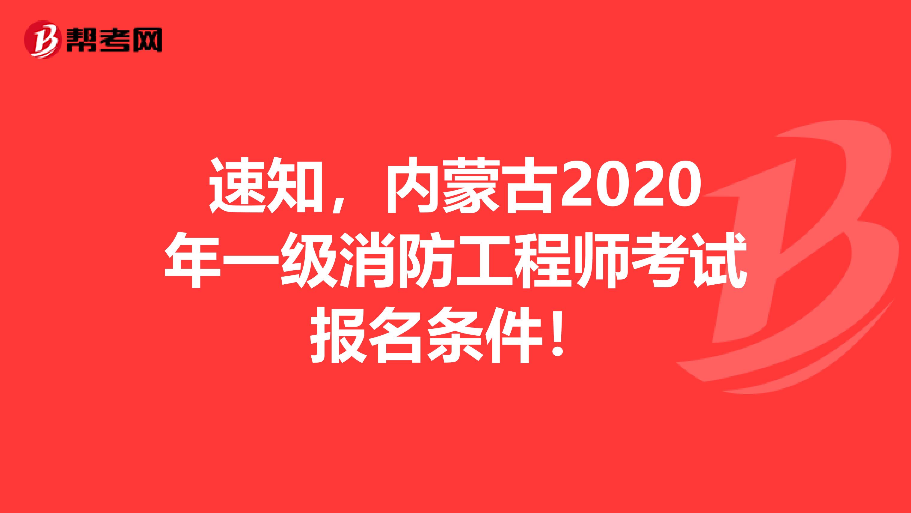 速知，内蒙古2020年一级消防工程师考试报名条件！