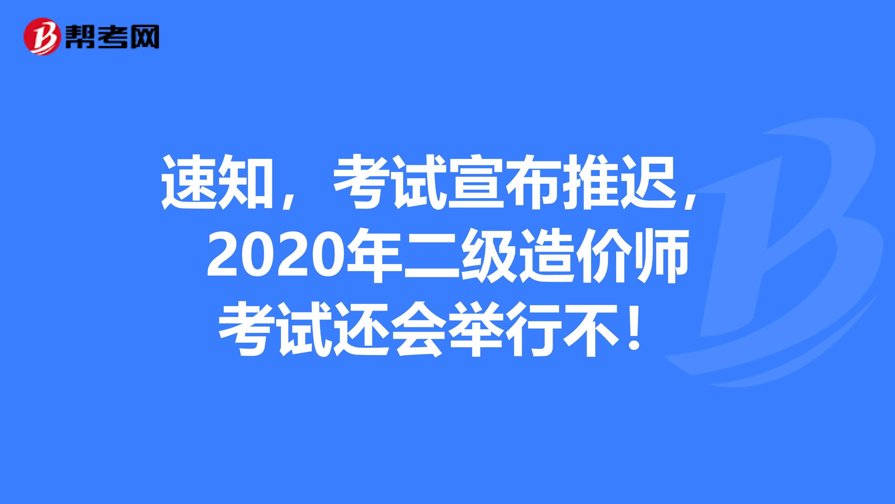 速知，考试宣布推迟，2020年二级造价师考试还会举行不！