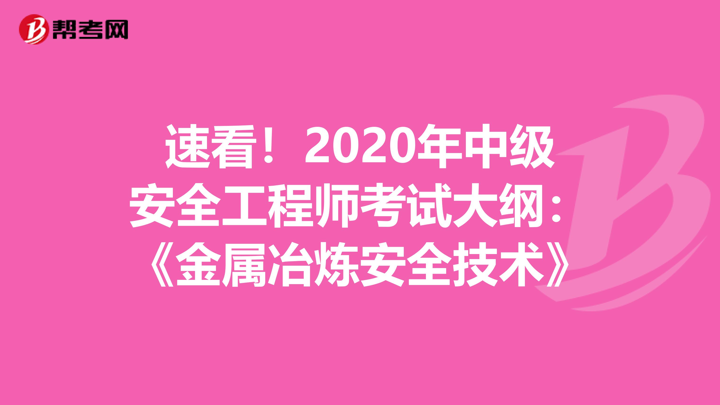 速看！2020年中级安全工程师考试大纲：《金属冶炼安全技术》