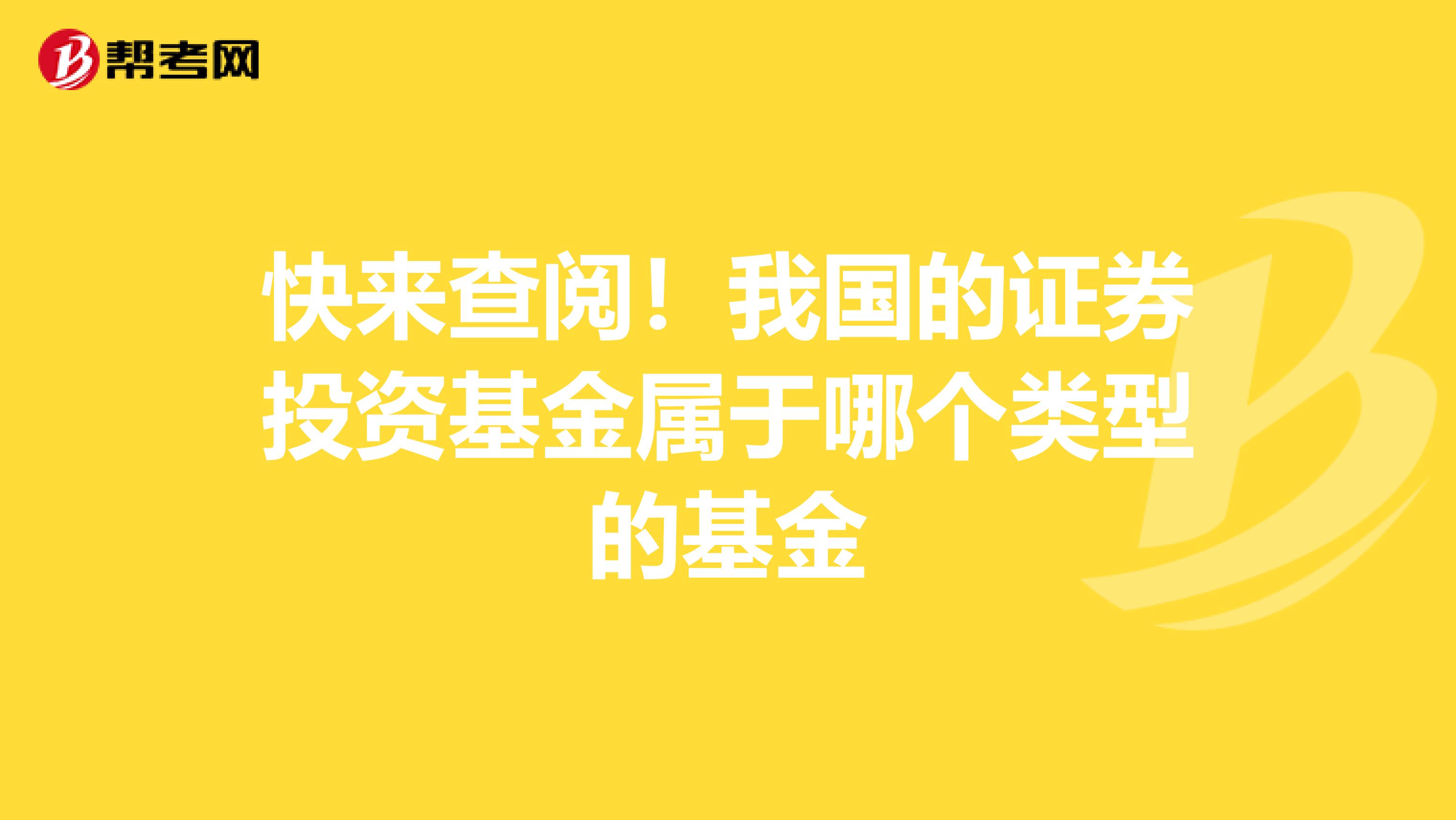 快来查阅！我国的证券投资基金属于哪个类型的基金