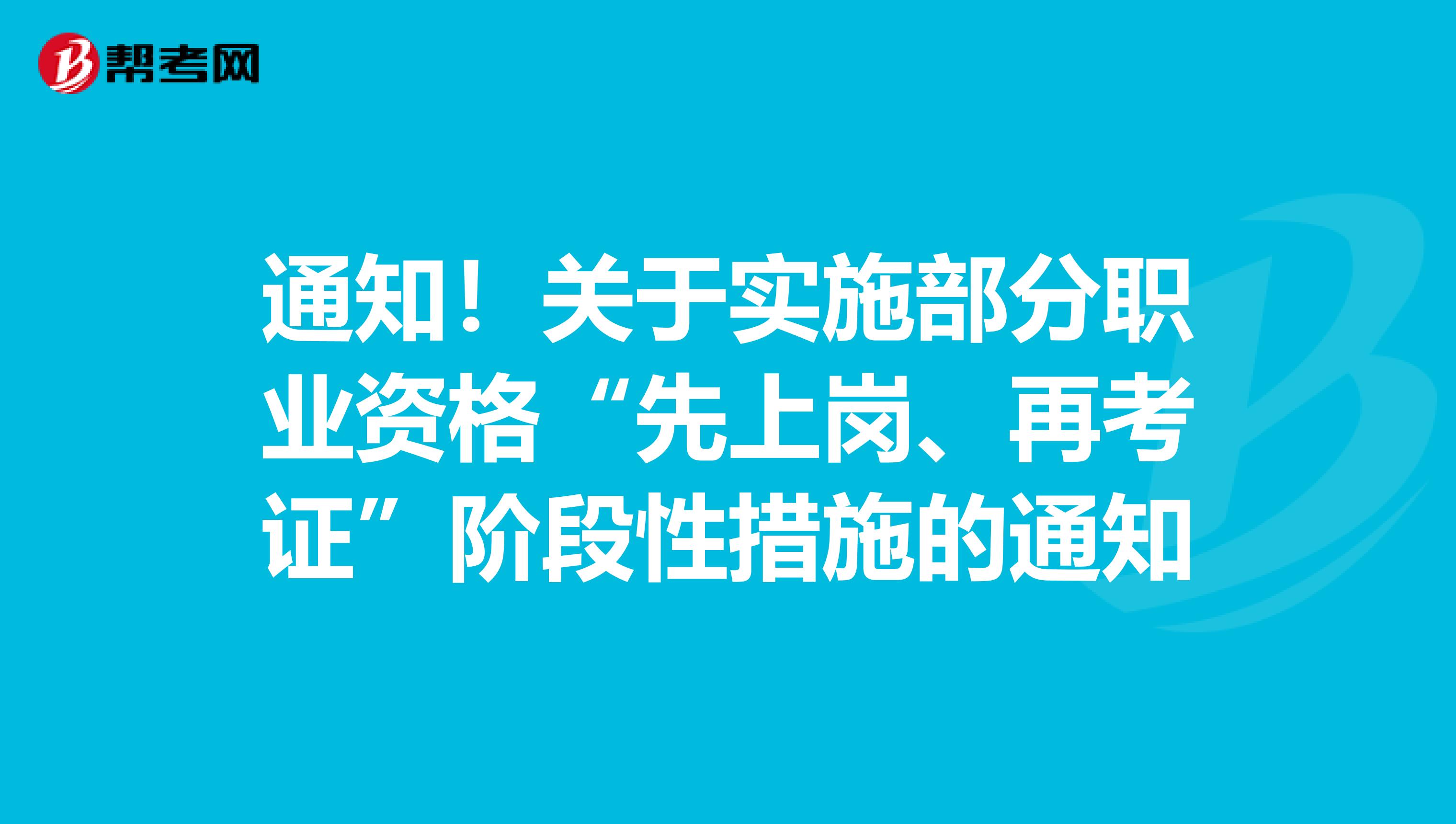 通知！关于实施部分职业资格“先上岗、再考证”阶段性措施的通知