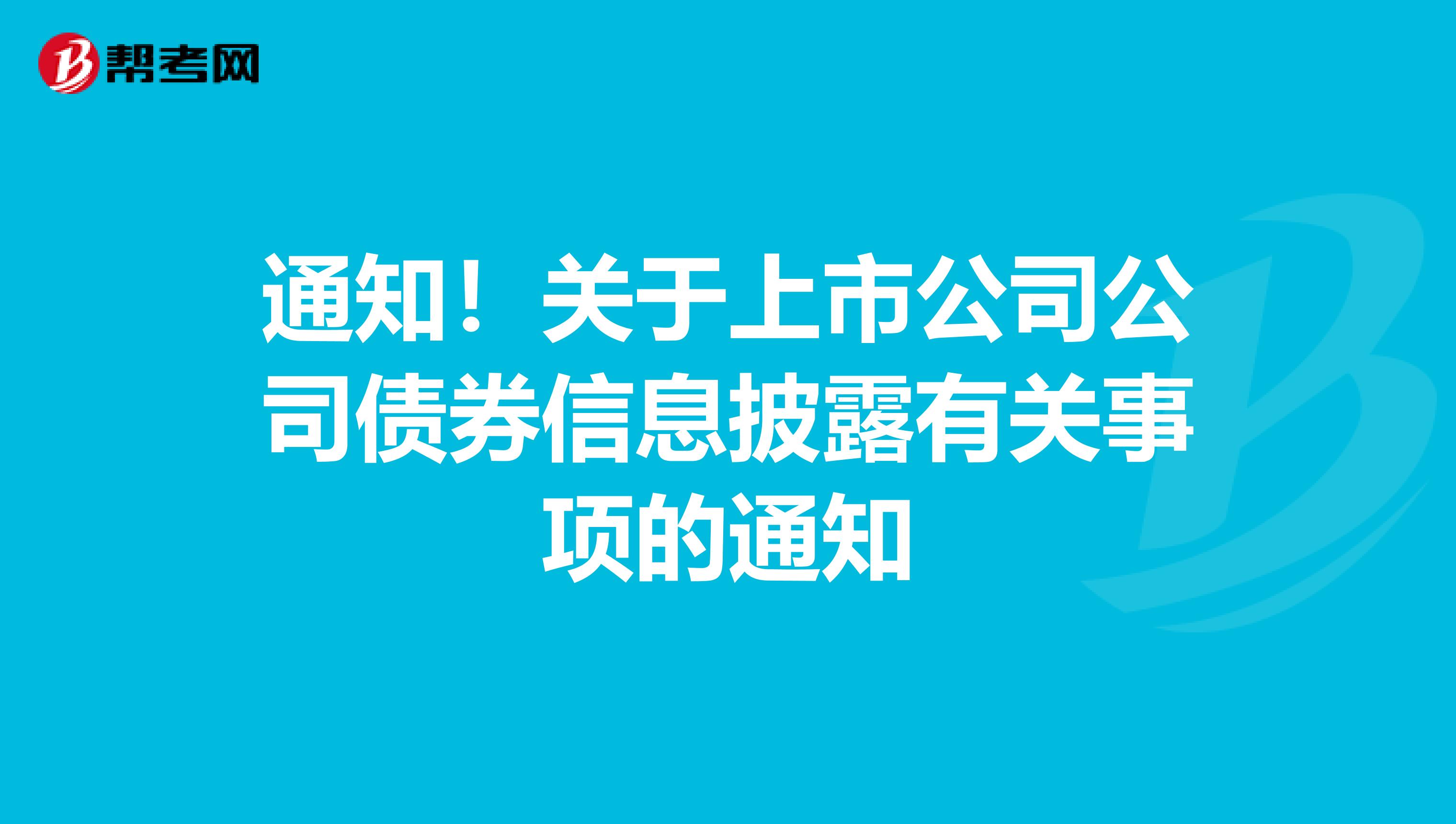 通知！关于上市公司公司债券信息披露有关事项的通知