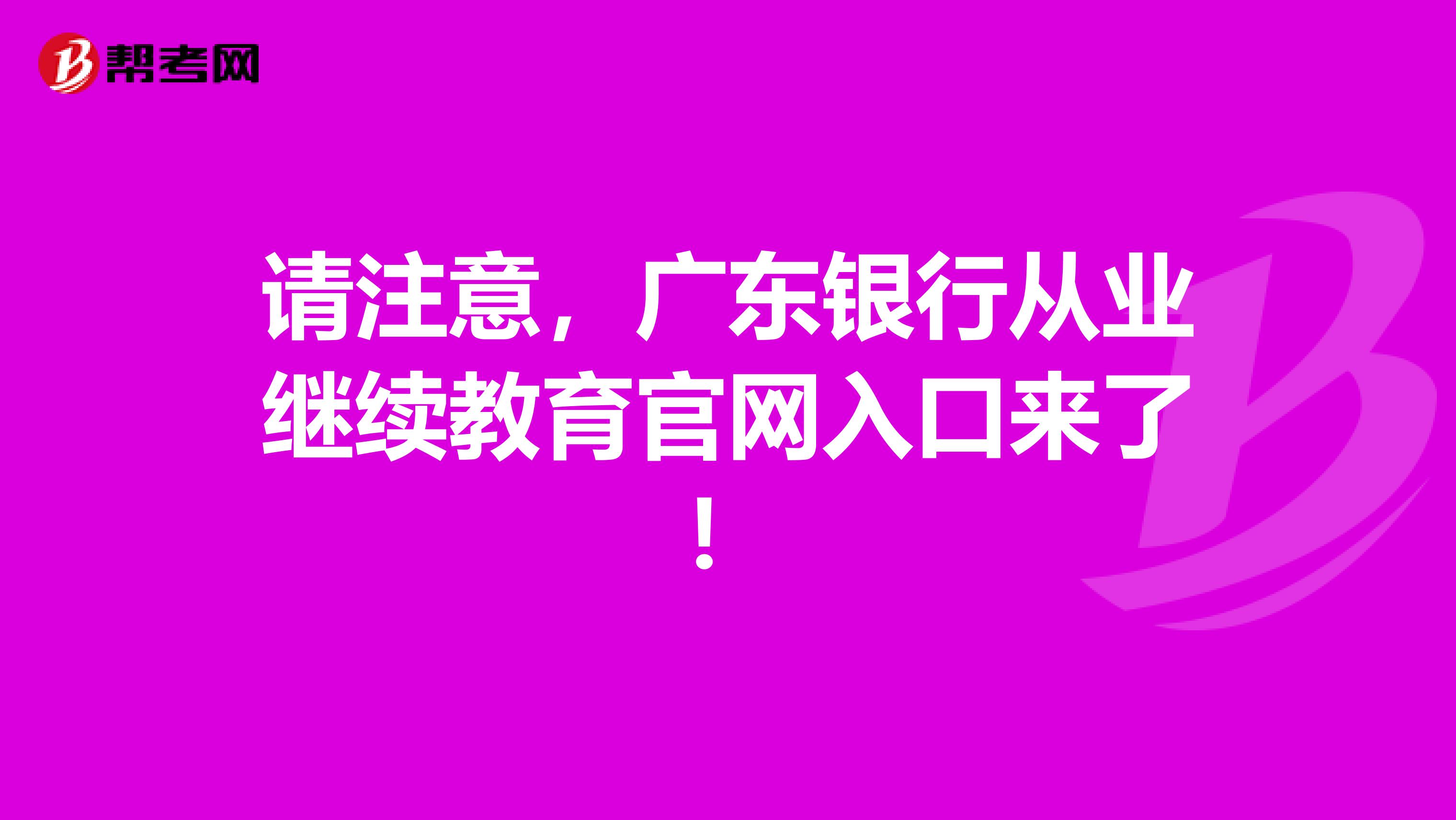 请注意，广东银行从业继续教育官网入口来了！