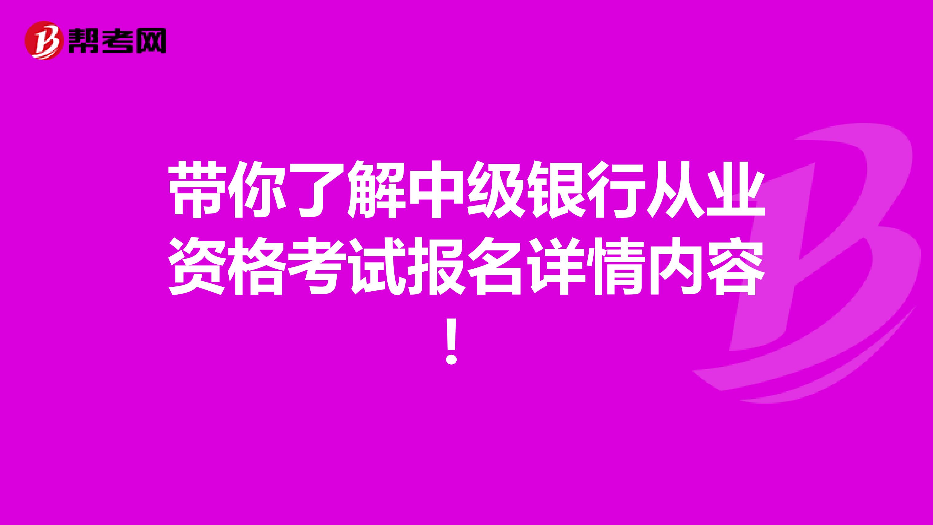 带你了解中级银行从业资格考试报名详情内容！