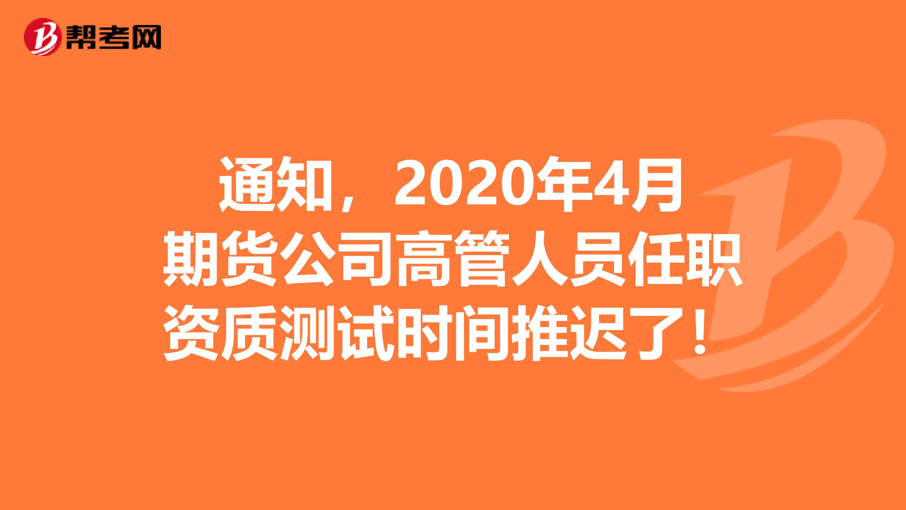 通知，2020年4月期货公司高管人员任职资质测试时间推迟了！