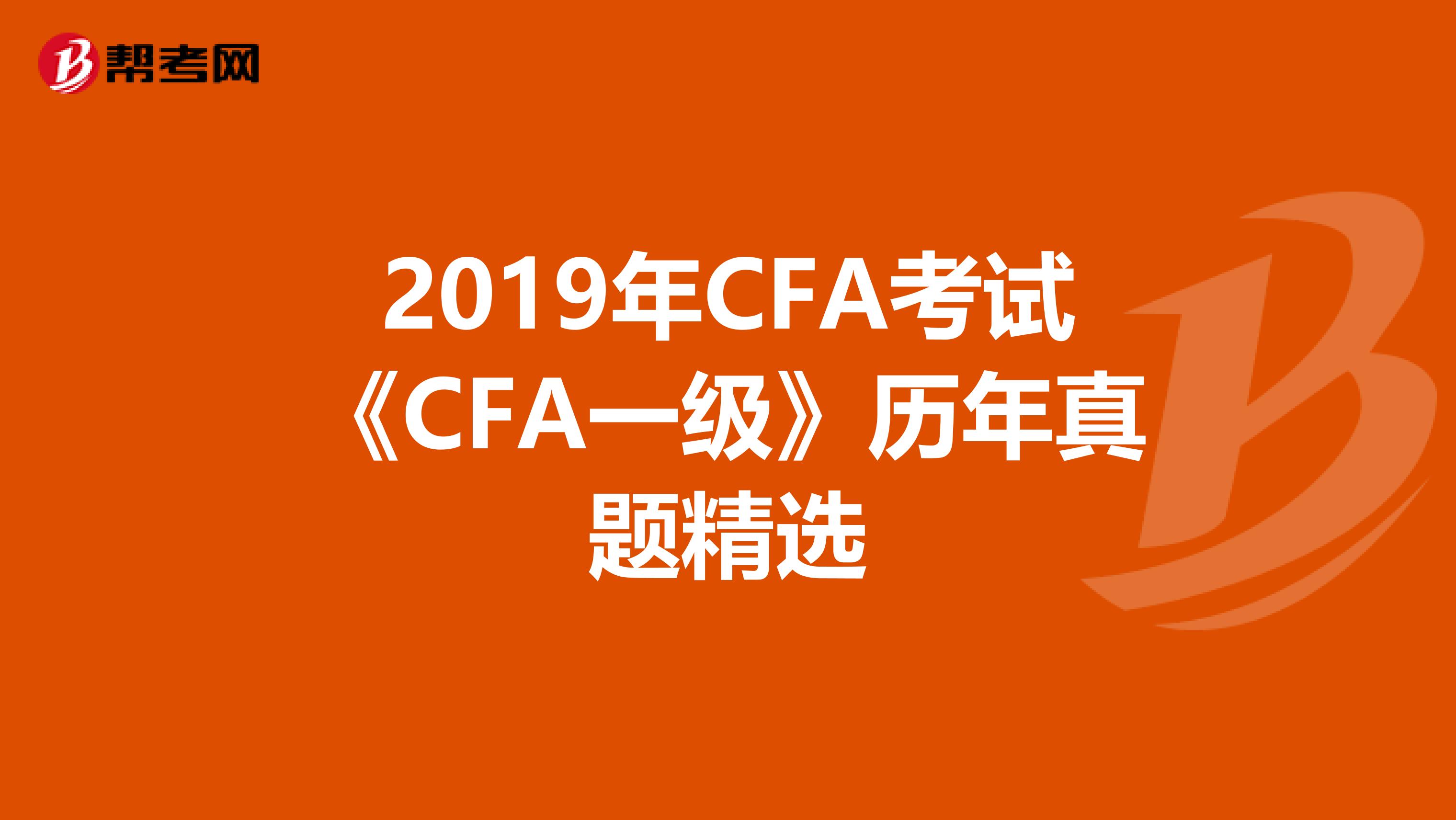 2019年CFA考试《CFA一级》历年真题精选