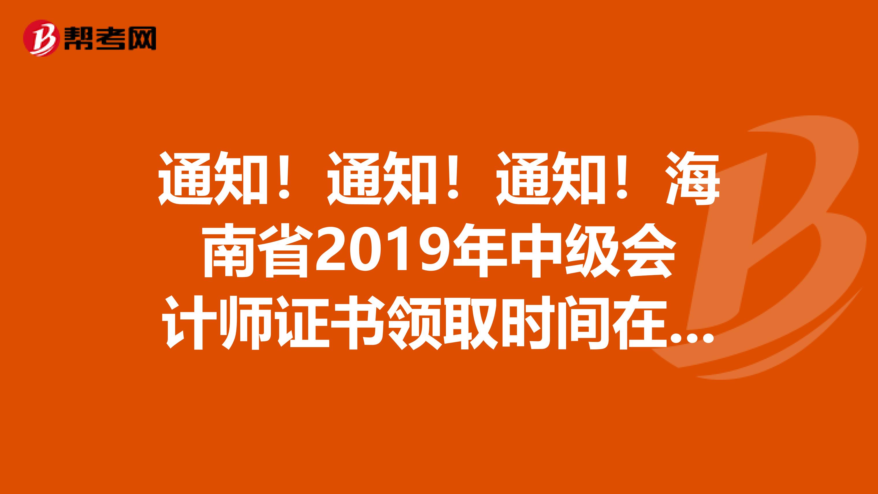 通知！通知！通知！海南省2019年中级会计师证书领取时间在4月27日！