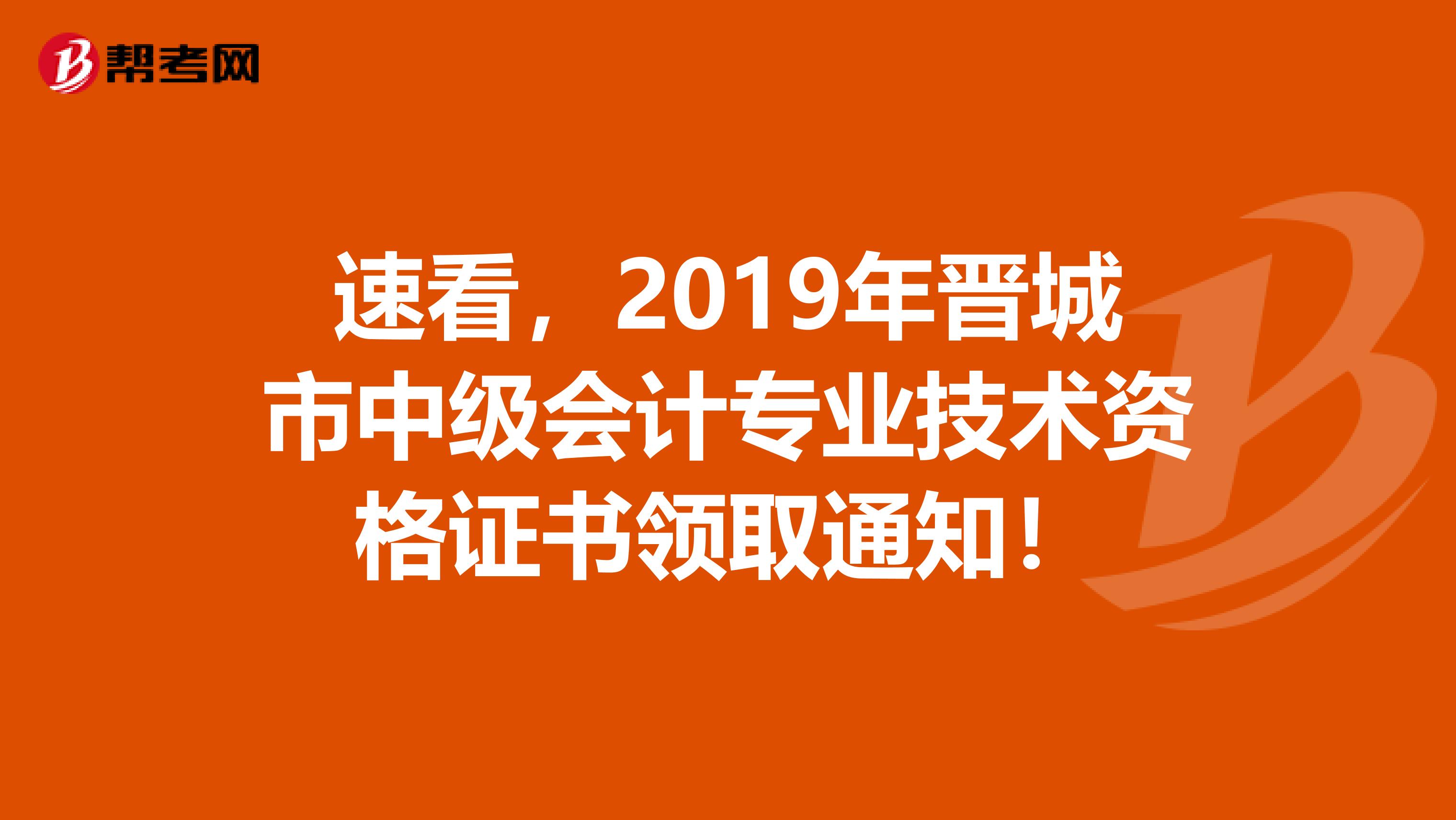 速看，2019年晋城市中级会计专业技术资格证书领取通知！