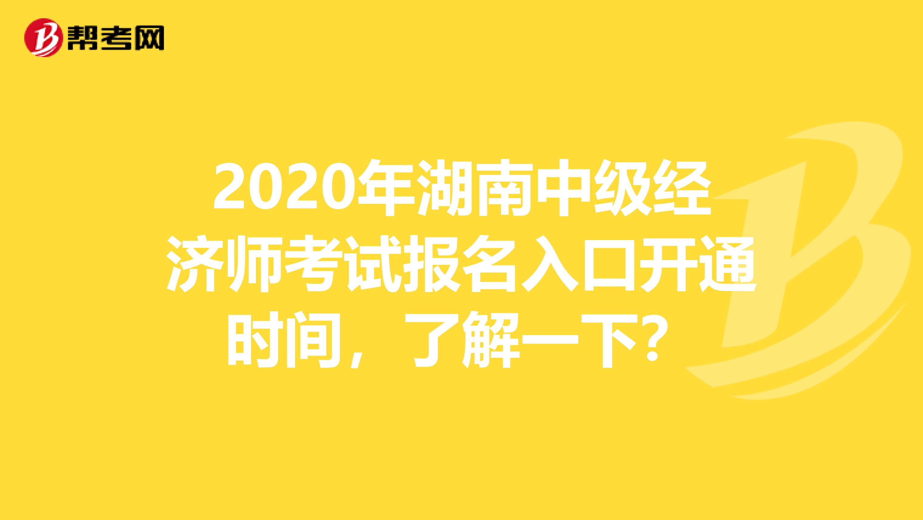 2020年湖南中级经济师考试报名入口开通时间，了解一下？