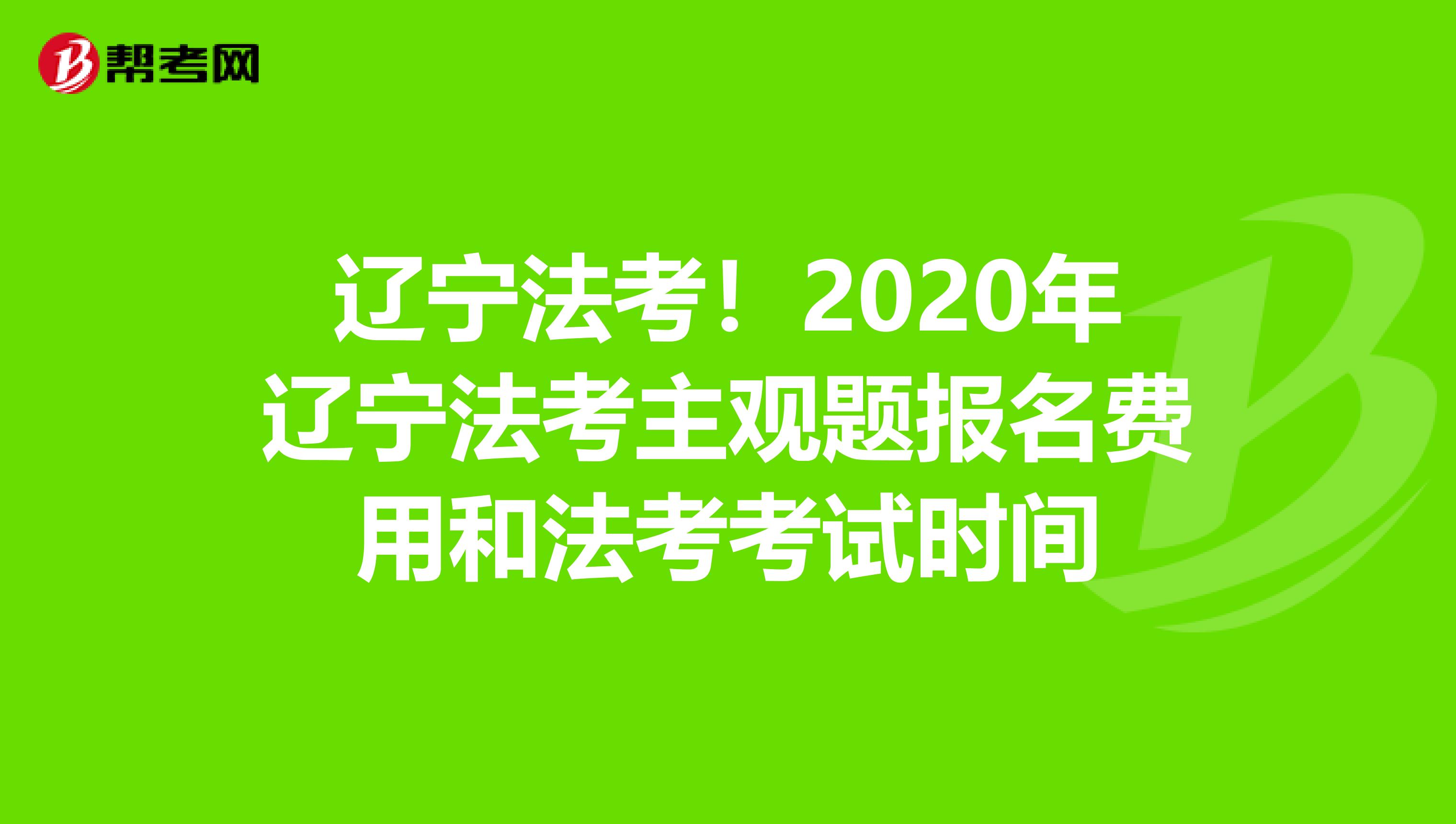 辽宁法考！2020年辽宁法考主观题报名费用和法考考试时间