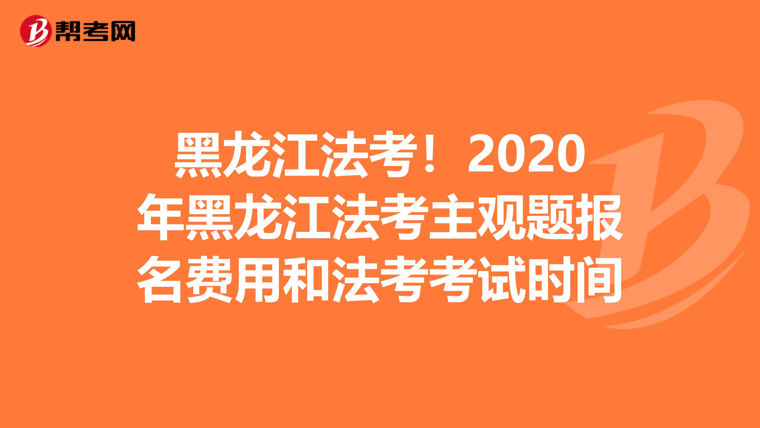 黑龙江法考！2020年黑龙江法考主观题报名费用和法考考试时间