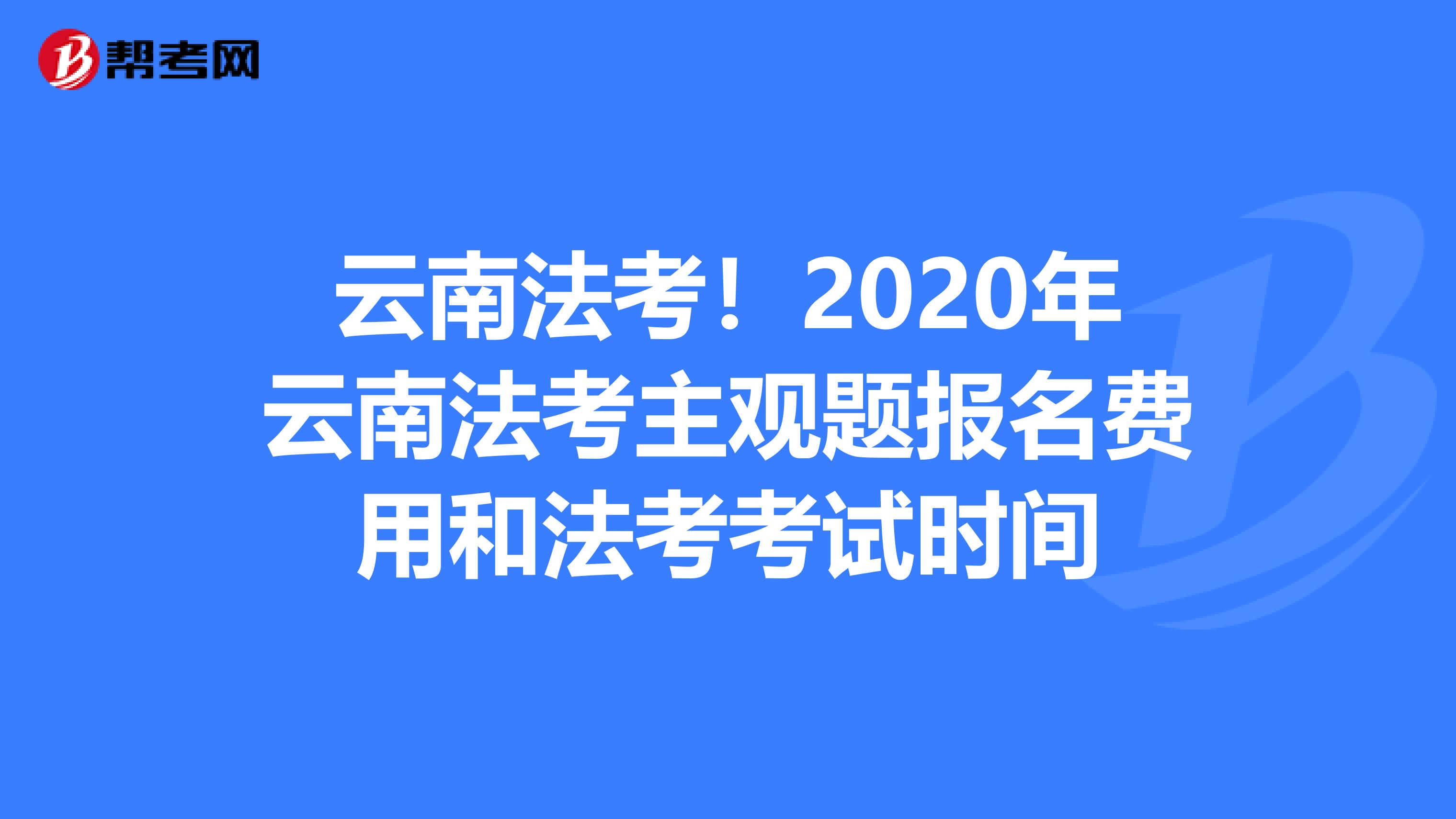 云南法考！2020年云南法考主观题报名费用和法考考试时间