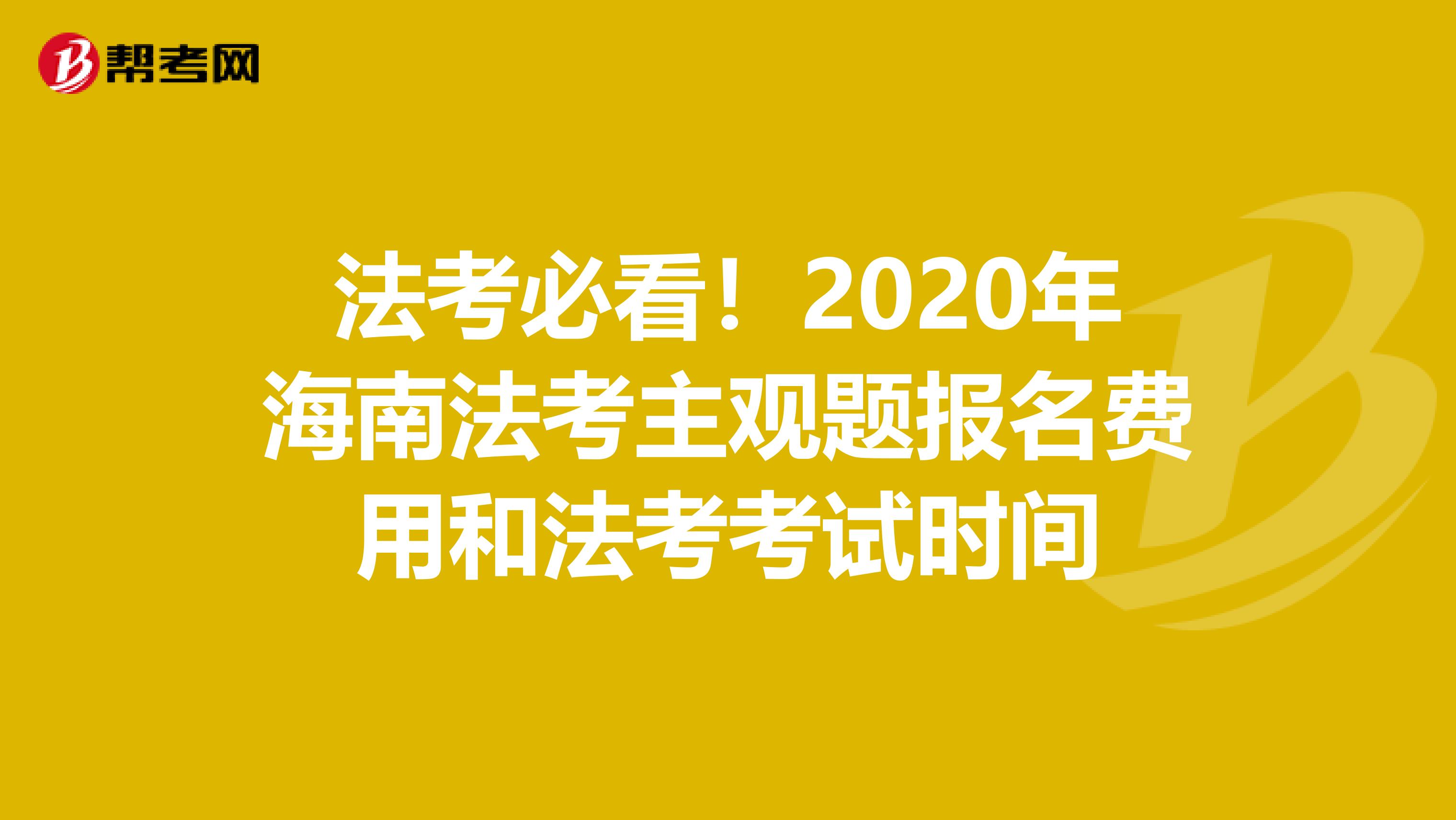 法考必看！2020年海南法考主观题报名费用和法考考试时间