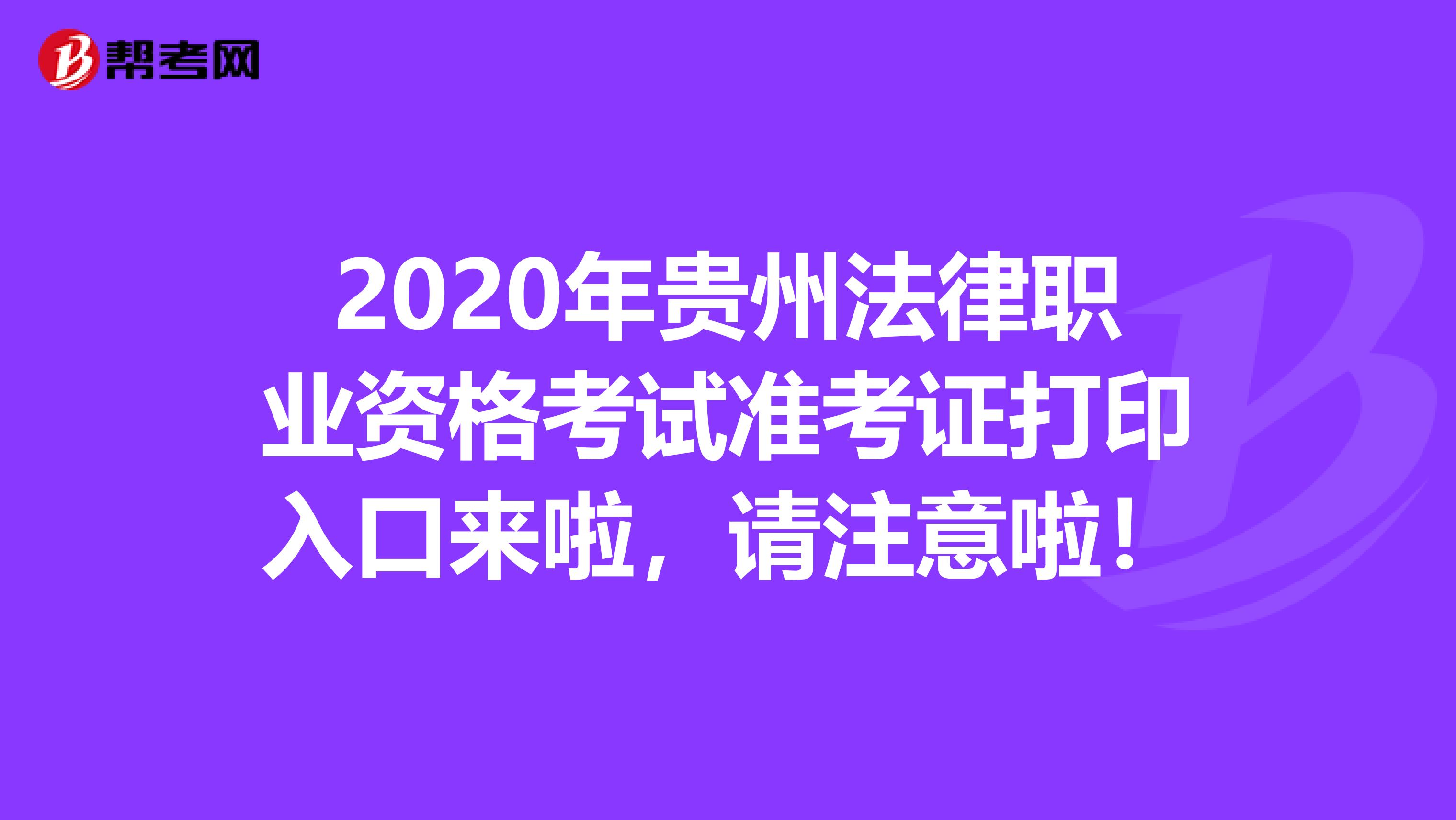 2020年貴州法律職業(yè)資格考試準(zhǔn)考證打印入口來(lái)啦，請(qǐng)注意啦！