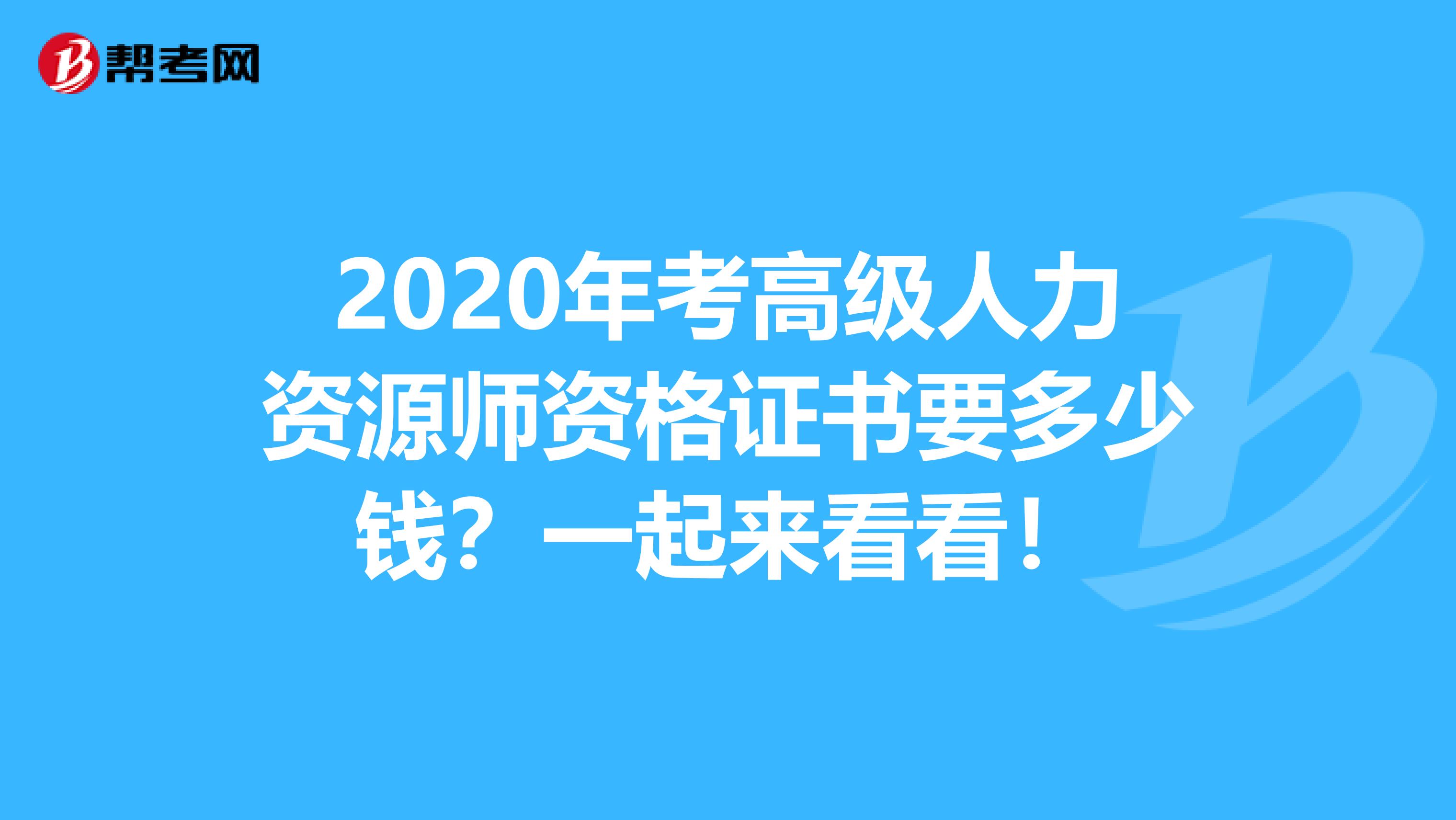 2020年考高级人力资源师资格证书要多少钱？一起来看看！