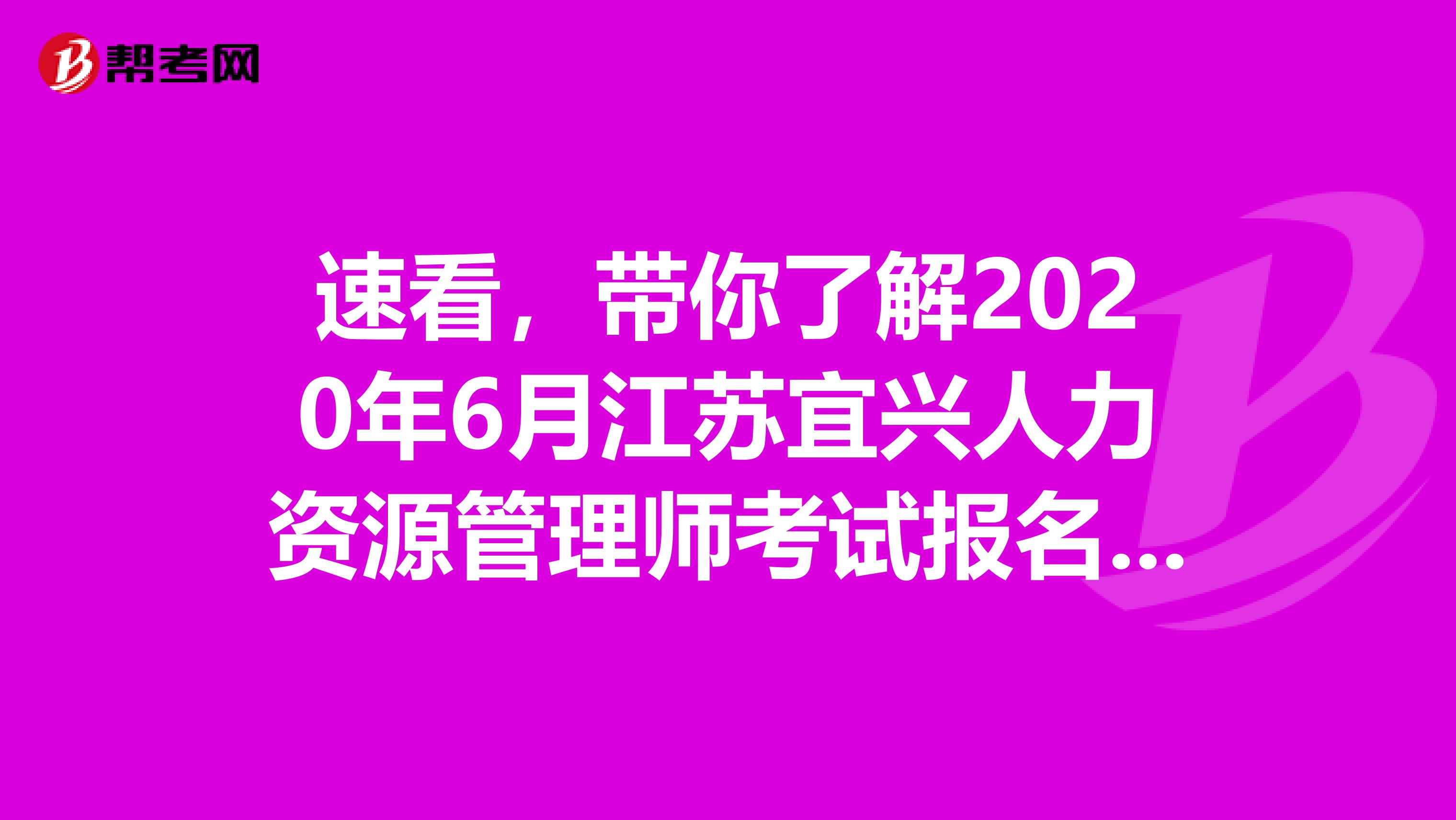 速看，带你了解2020年6月江苏宜兴人力资源管理师考试报名公告信息