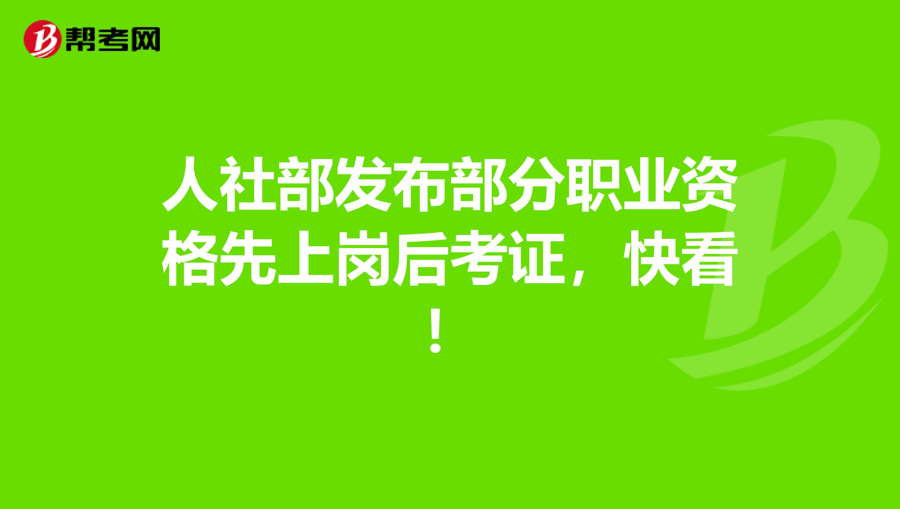 人社部发布部分职业资格先上岗后考证，快看！