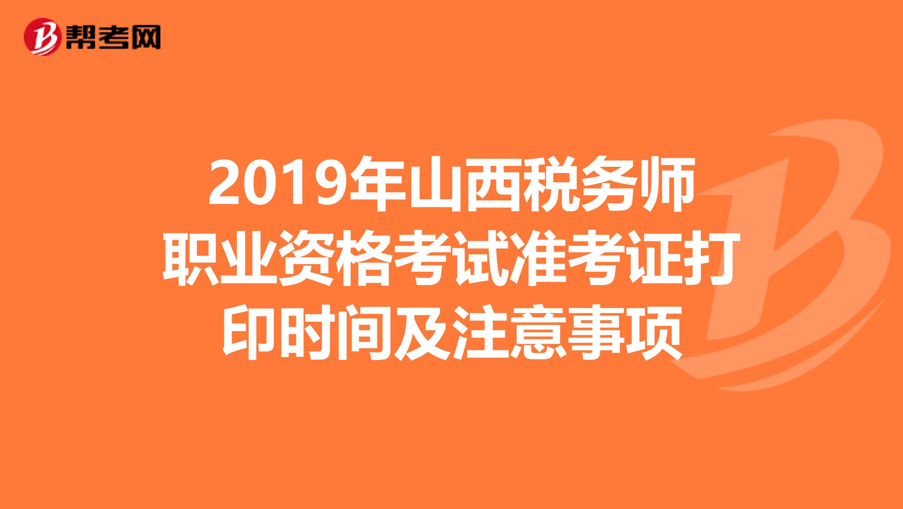 2019年山西税务师职业资格考试准考证打印时间及注意事项