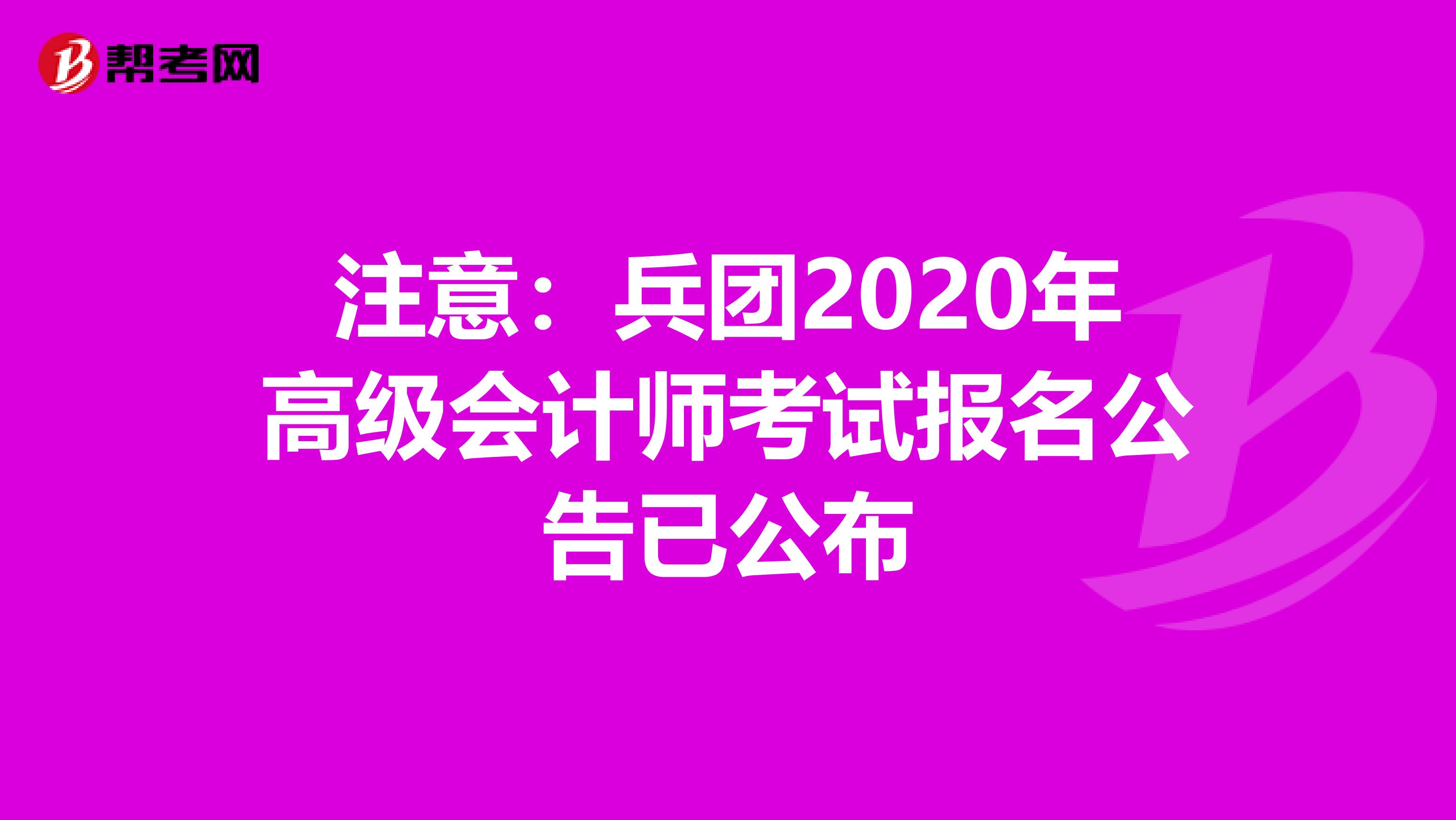 注意：兵团2020年高级会计师考试报名公告已公布