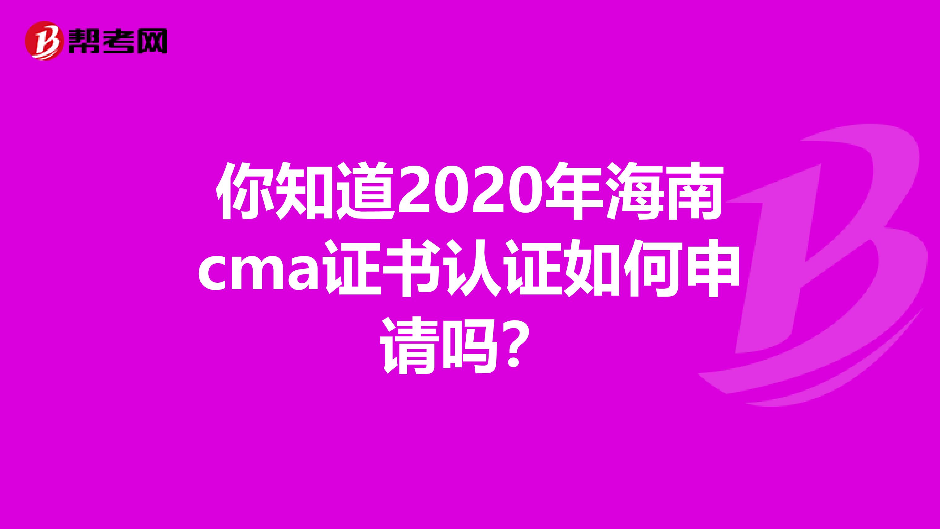 你知道2020年海南cma证书认证如何申请吗？