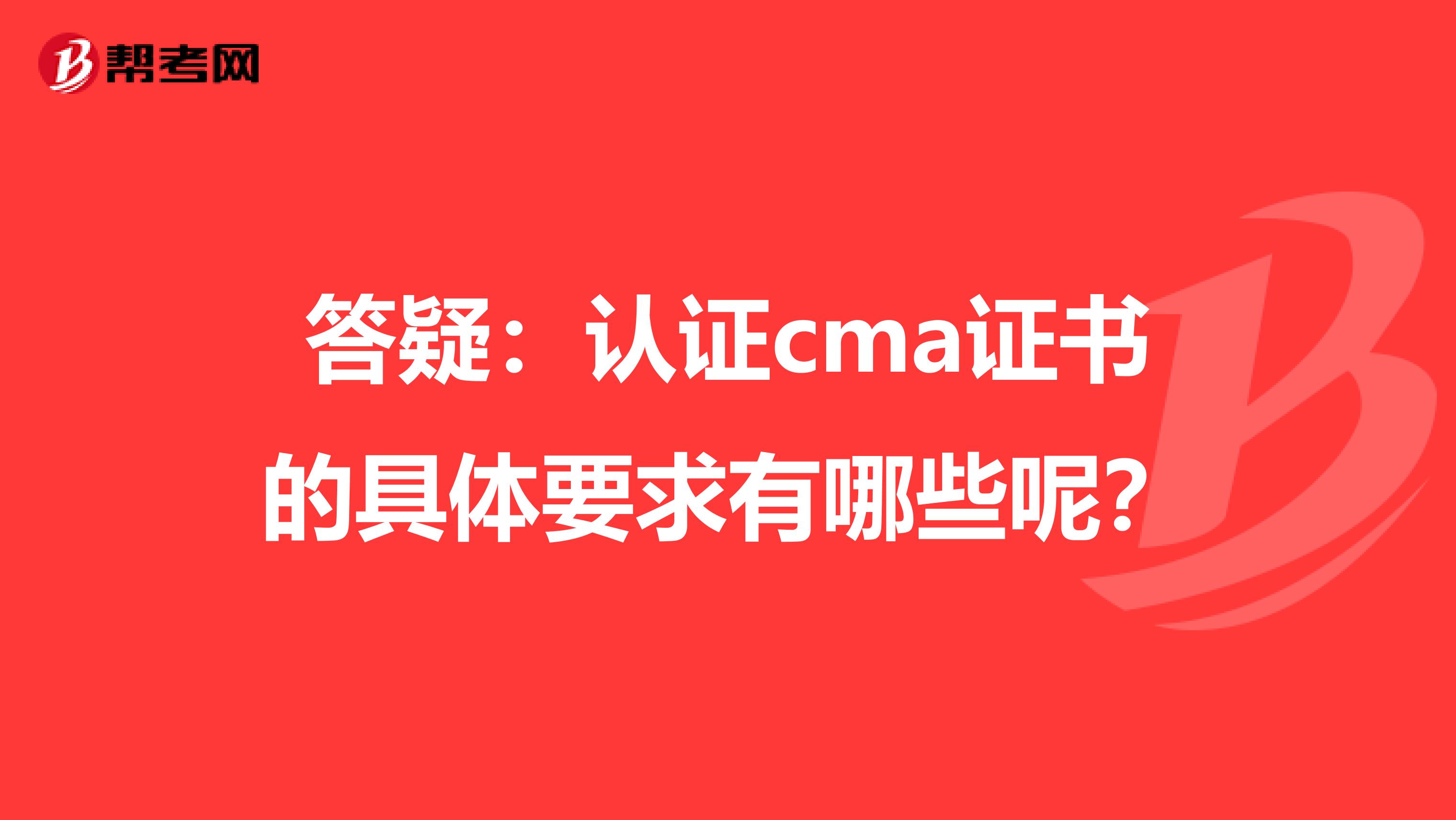 答疑：认证cma证书的具体要求有哪些呢？