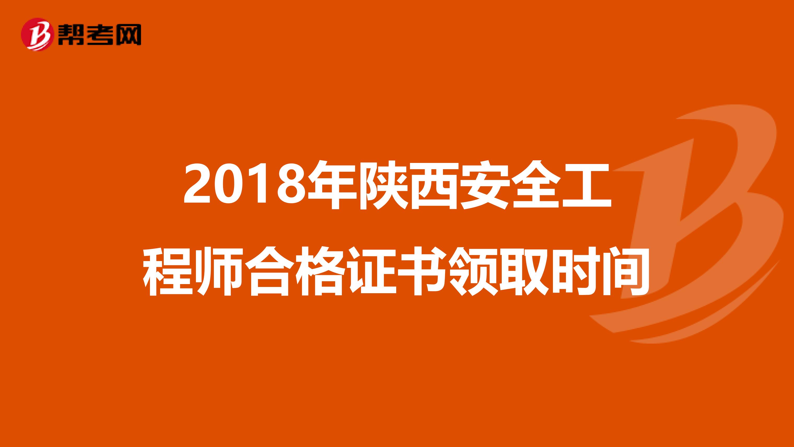 2018年陕西安全工程师合格证书领取时间