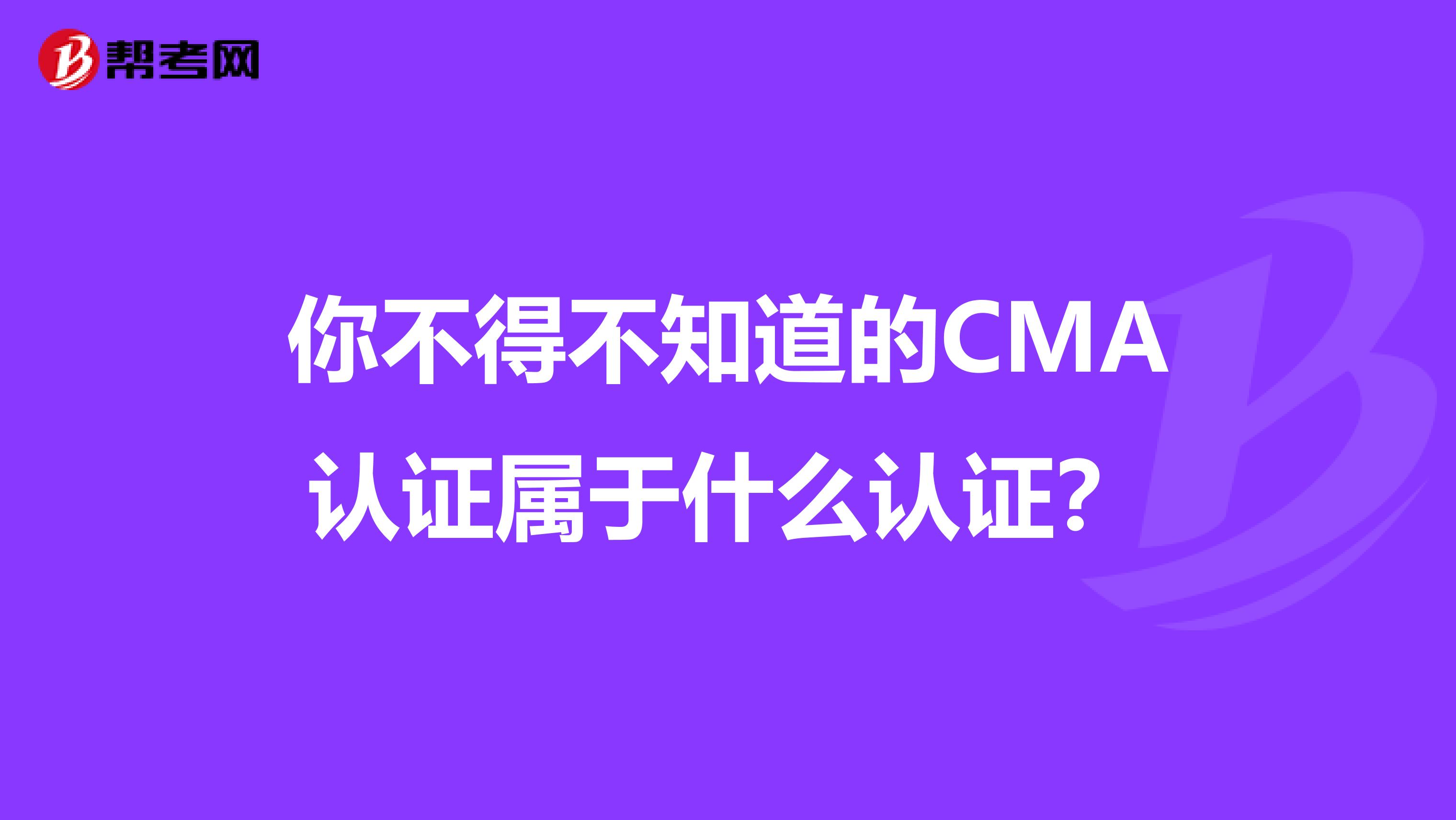 你不得不知道的CMA認證屬于什么認證？