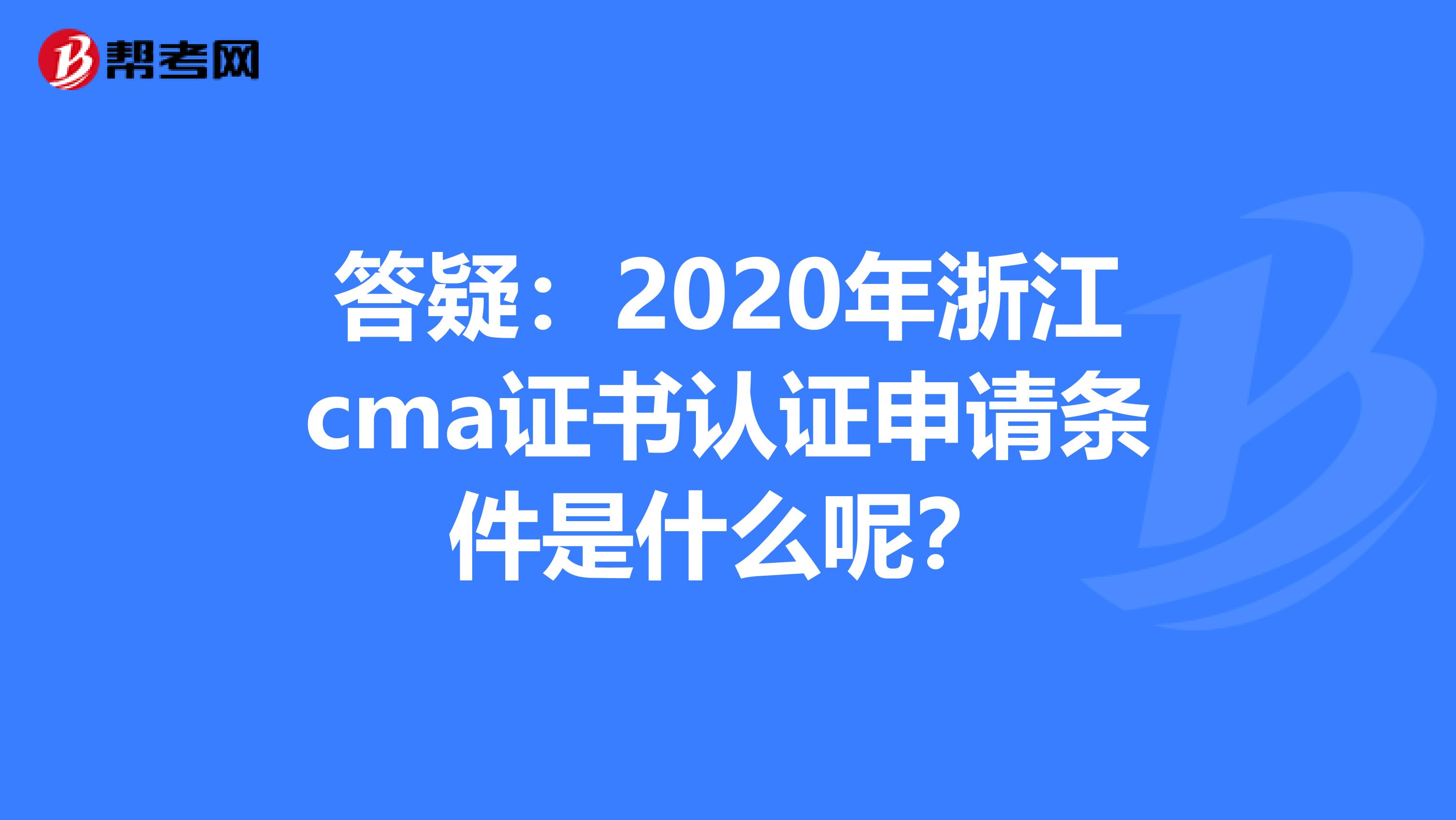 答疑：2020年浙江cma证书认证申请条件是什么呢？