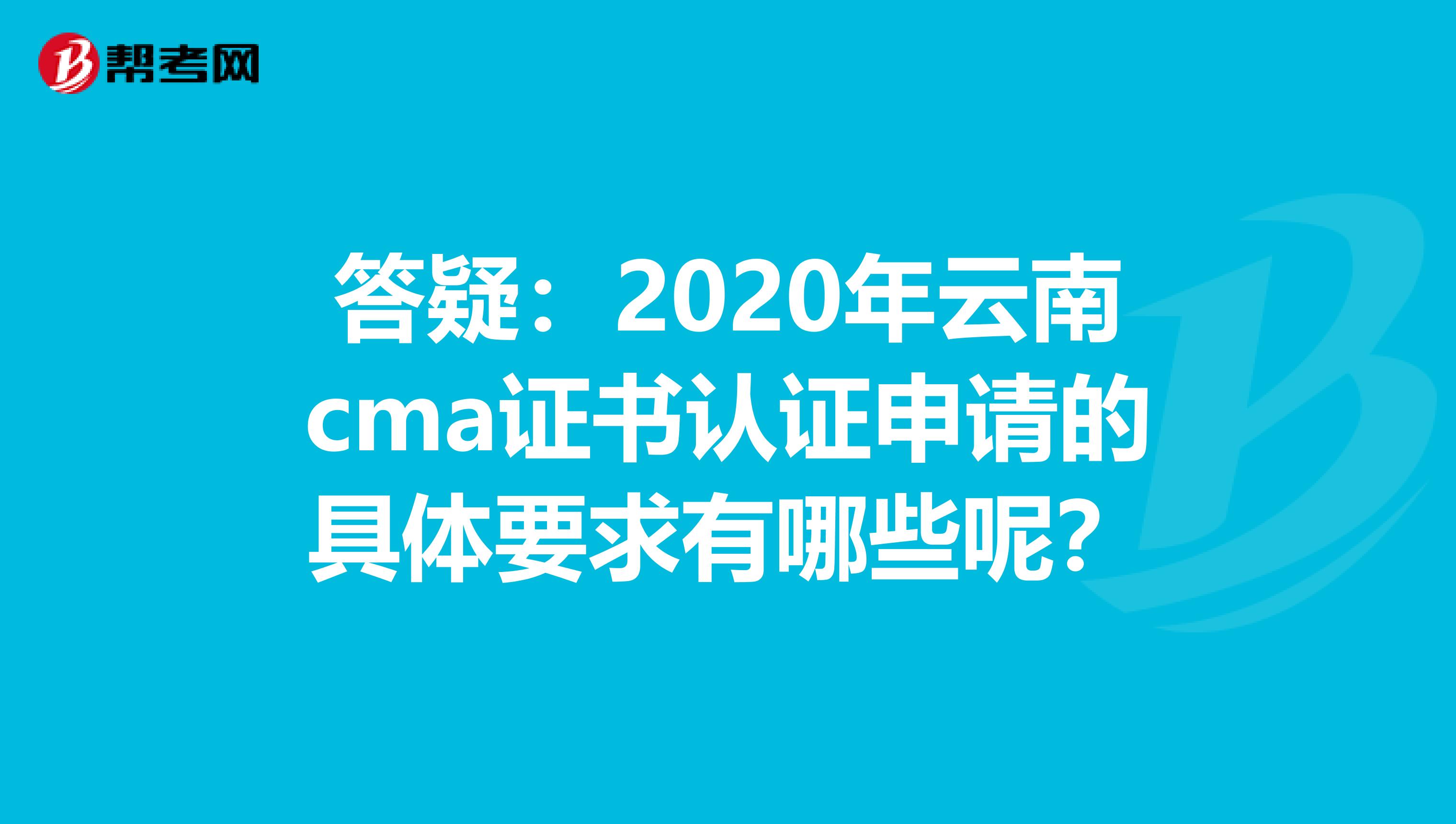 答疑：2020年云南cma证书认证申请的具体要求有哪些呢？