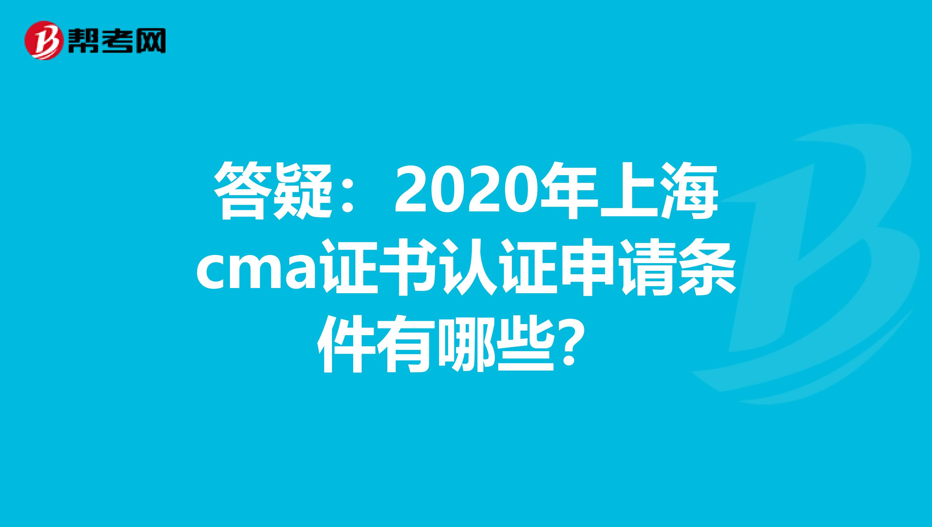 答疑：2020年上海cma证书认证申请条件有哪些？