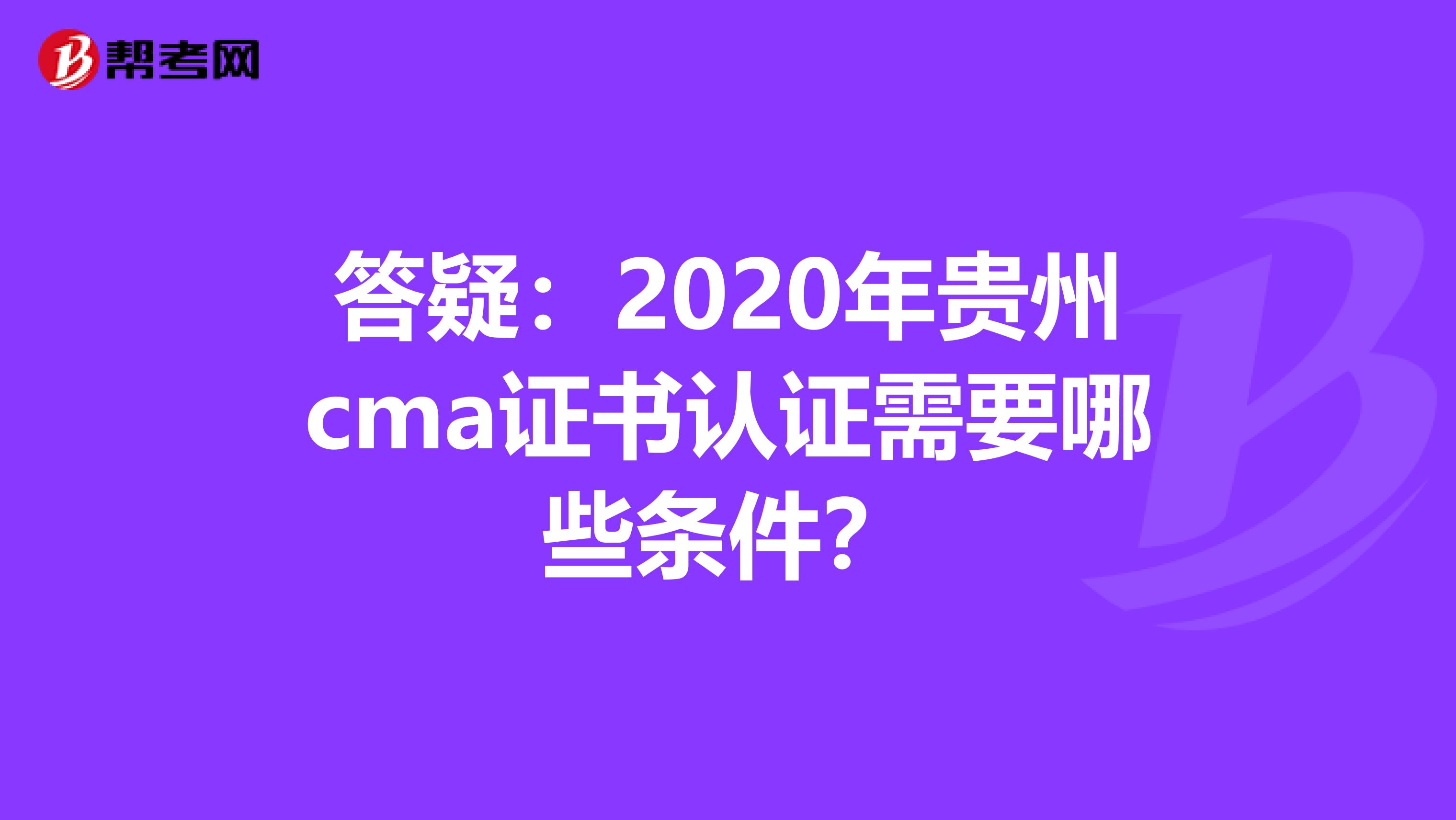 答疑：2020年贵州cma证书认证需要哪些条件？