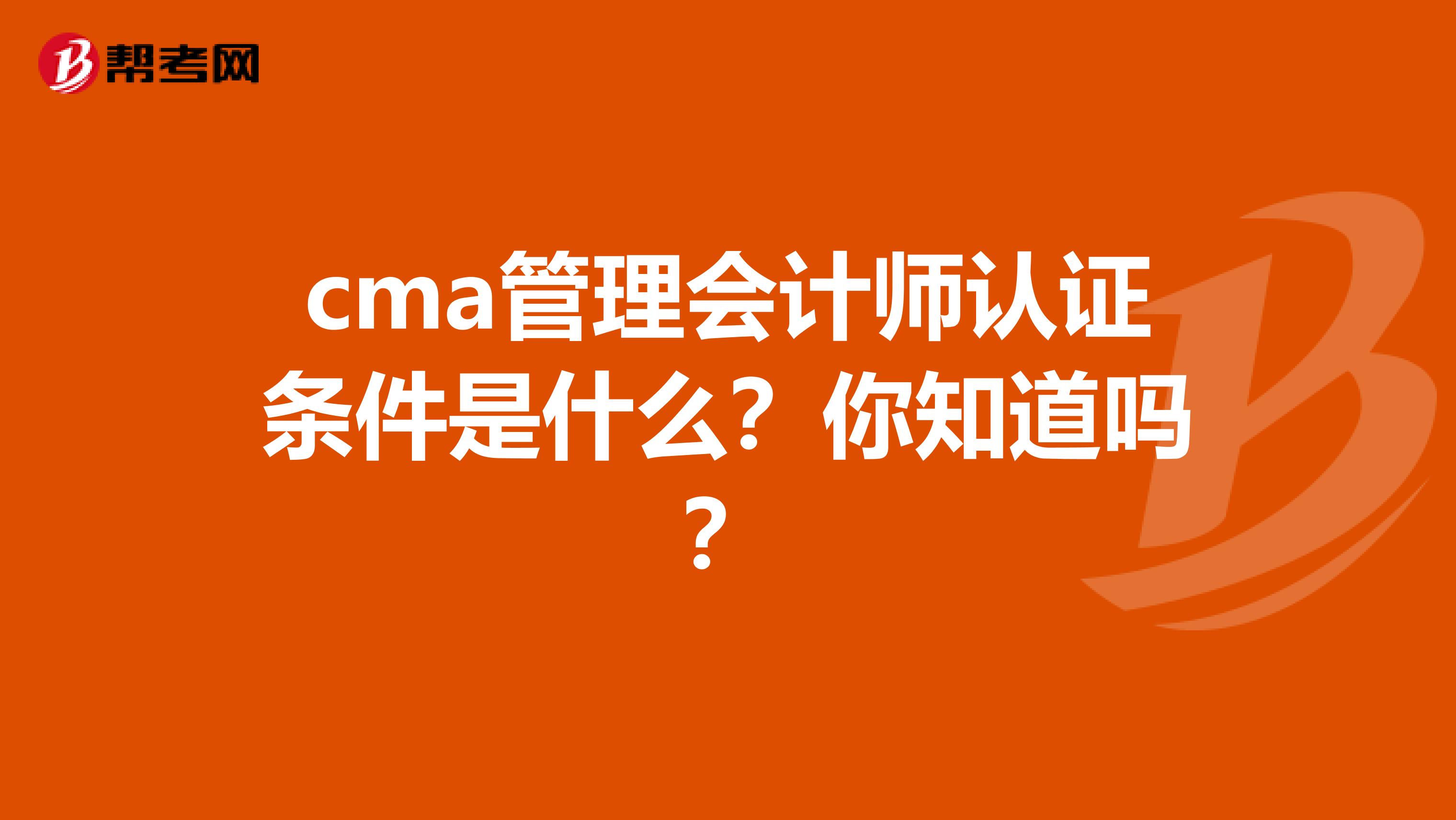 cma管理会计师认证条件是什么？你知道吗？