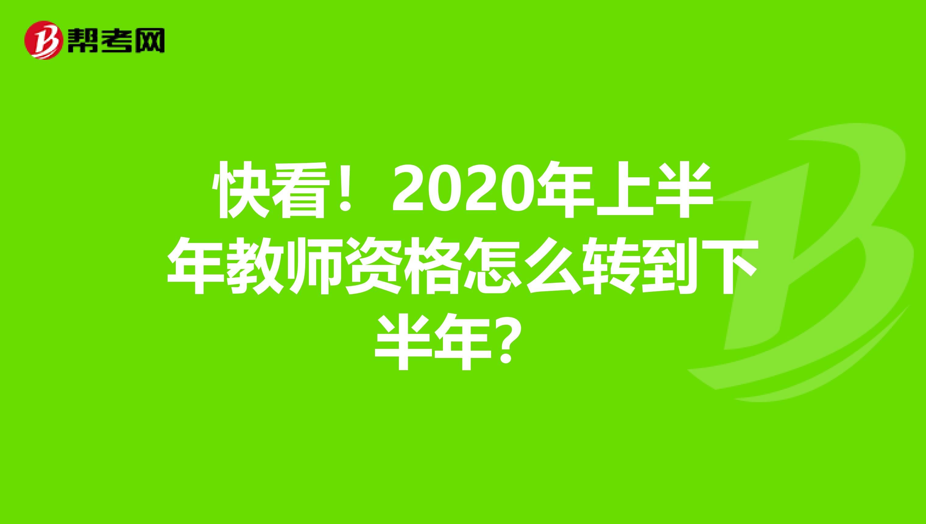 快看！2020年上半年教师资格怎么转到下半年？