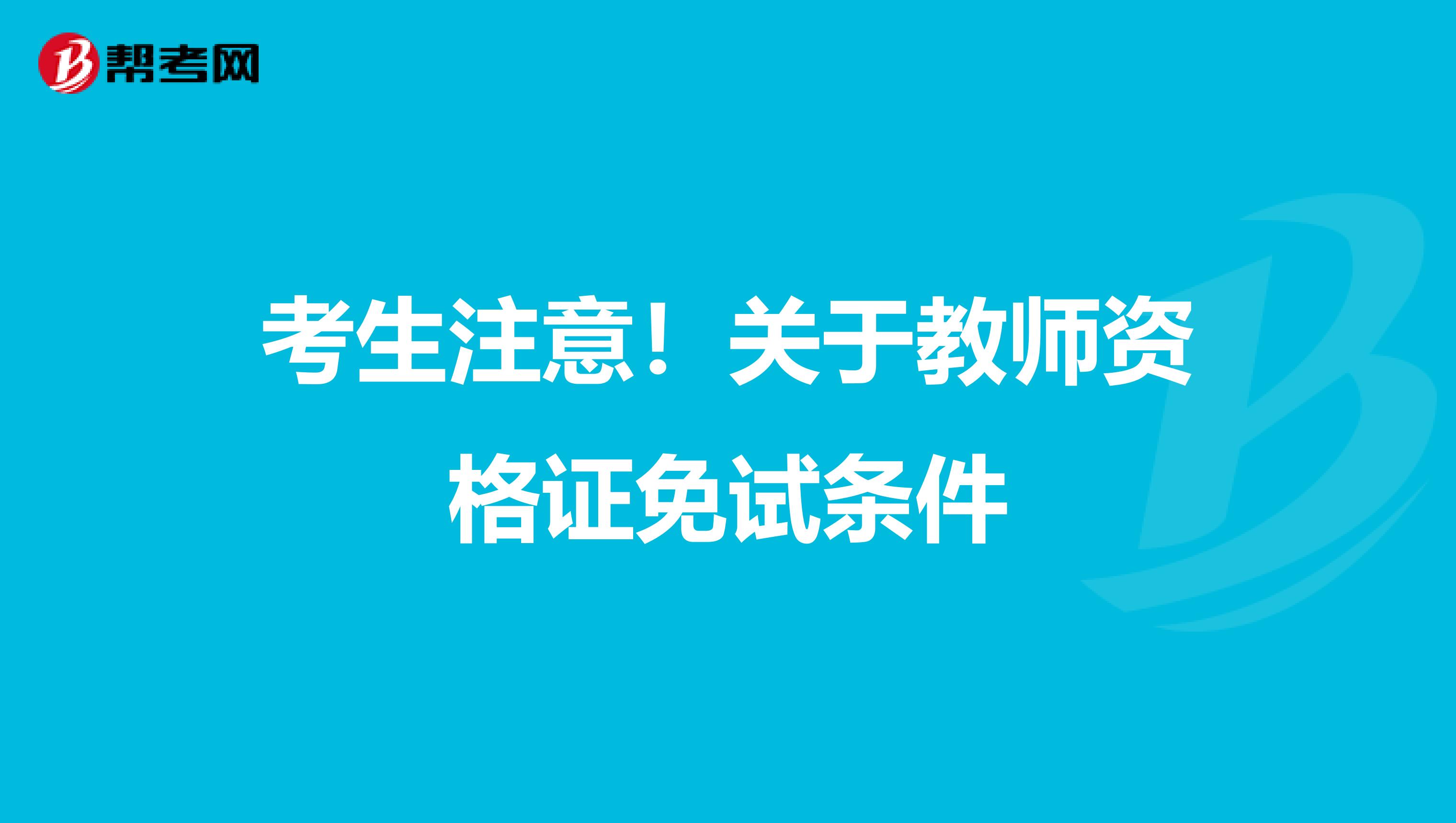 考生注意！关于教师资格证免试条件