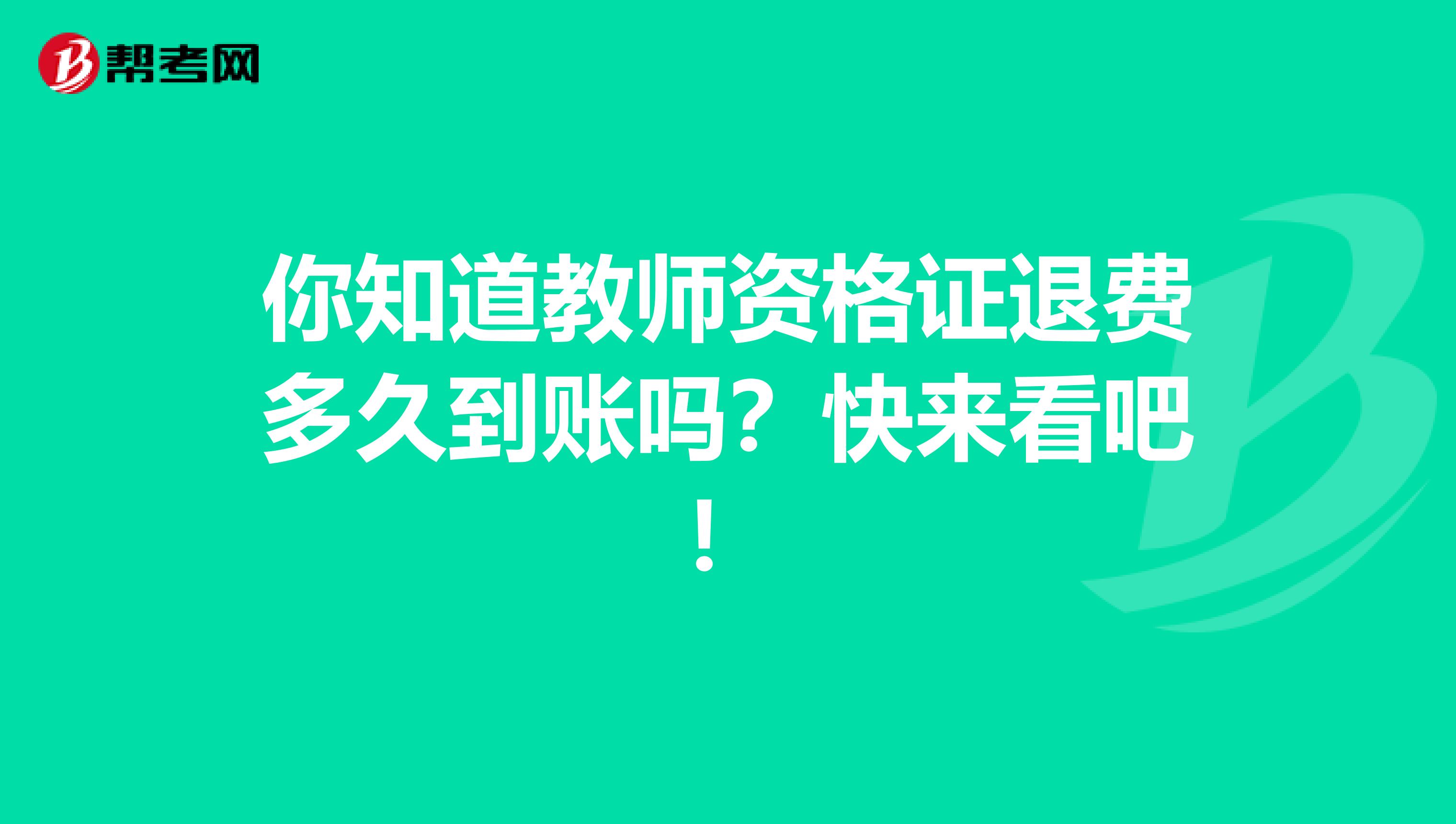 你知道教师资格证退费多久到账吗？快来看吧！