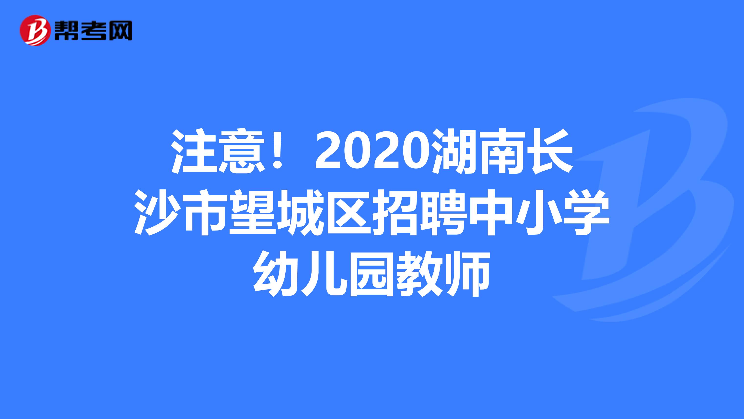 注意！2020湖南长沙市望城区招聘中小学幼儿园教师