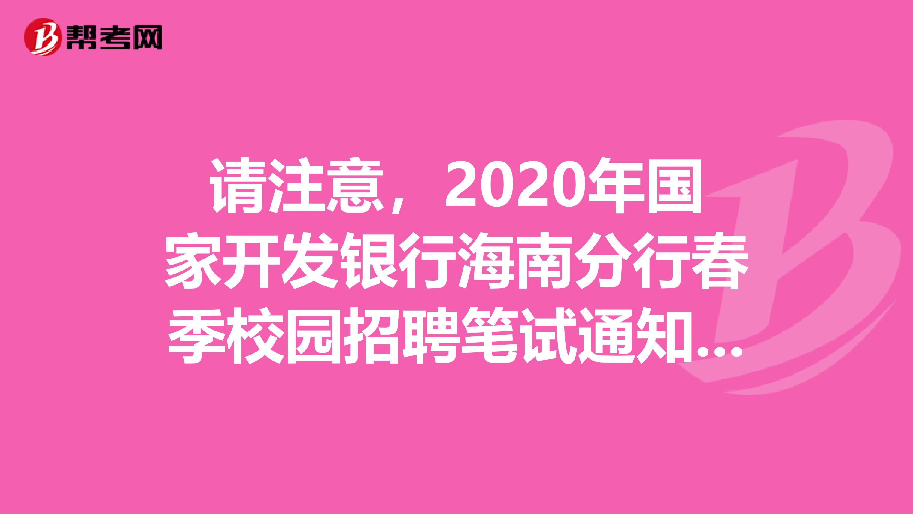 请注意，2020年国家开发银行海南分行春季校园招聘笔试通知来了！