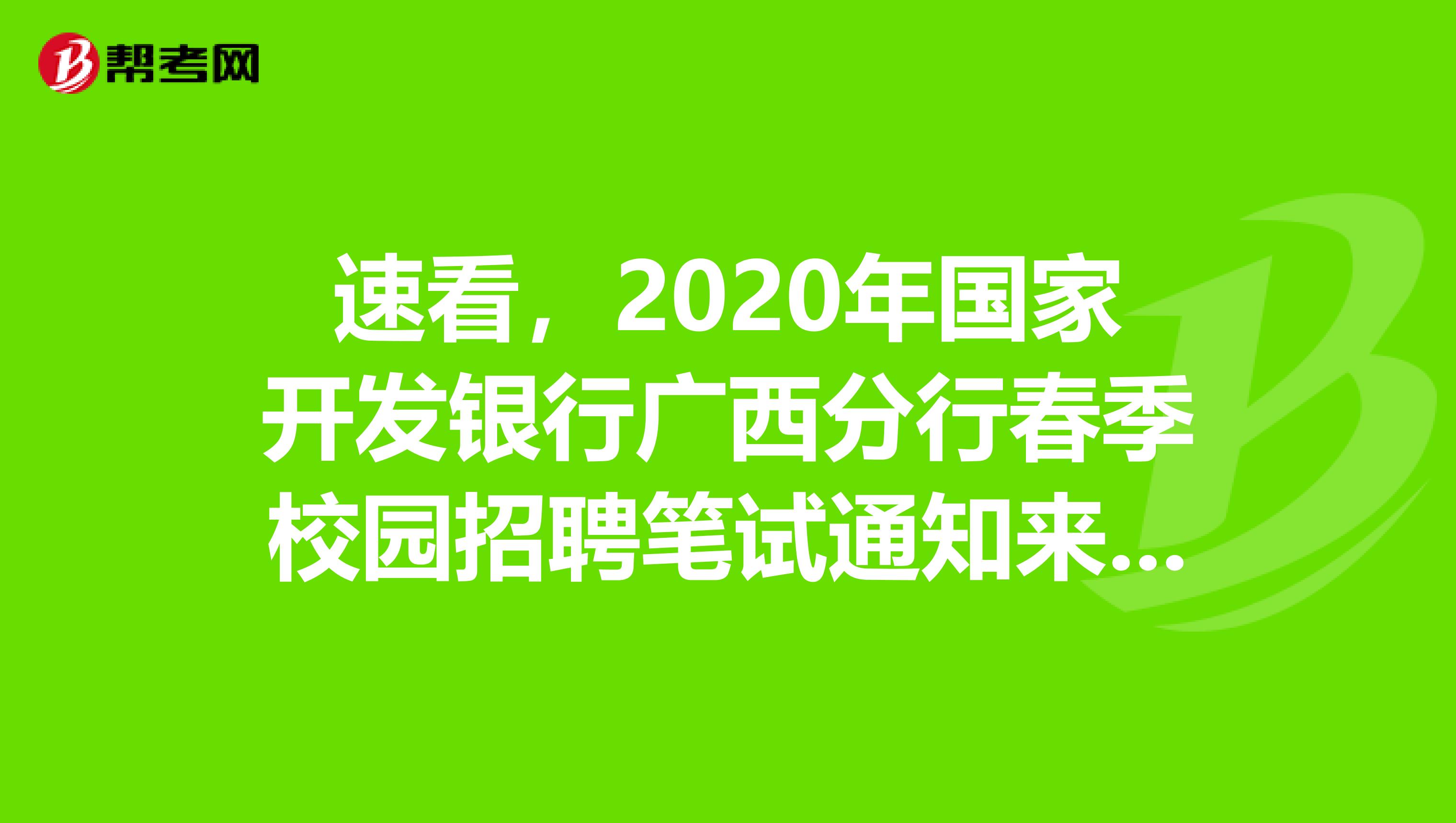 速看，2020年国家开发银行广西分行春季校园招聘笔试通知来了！