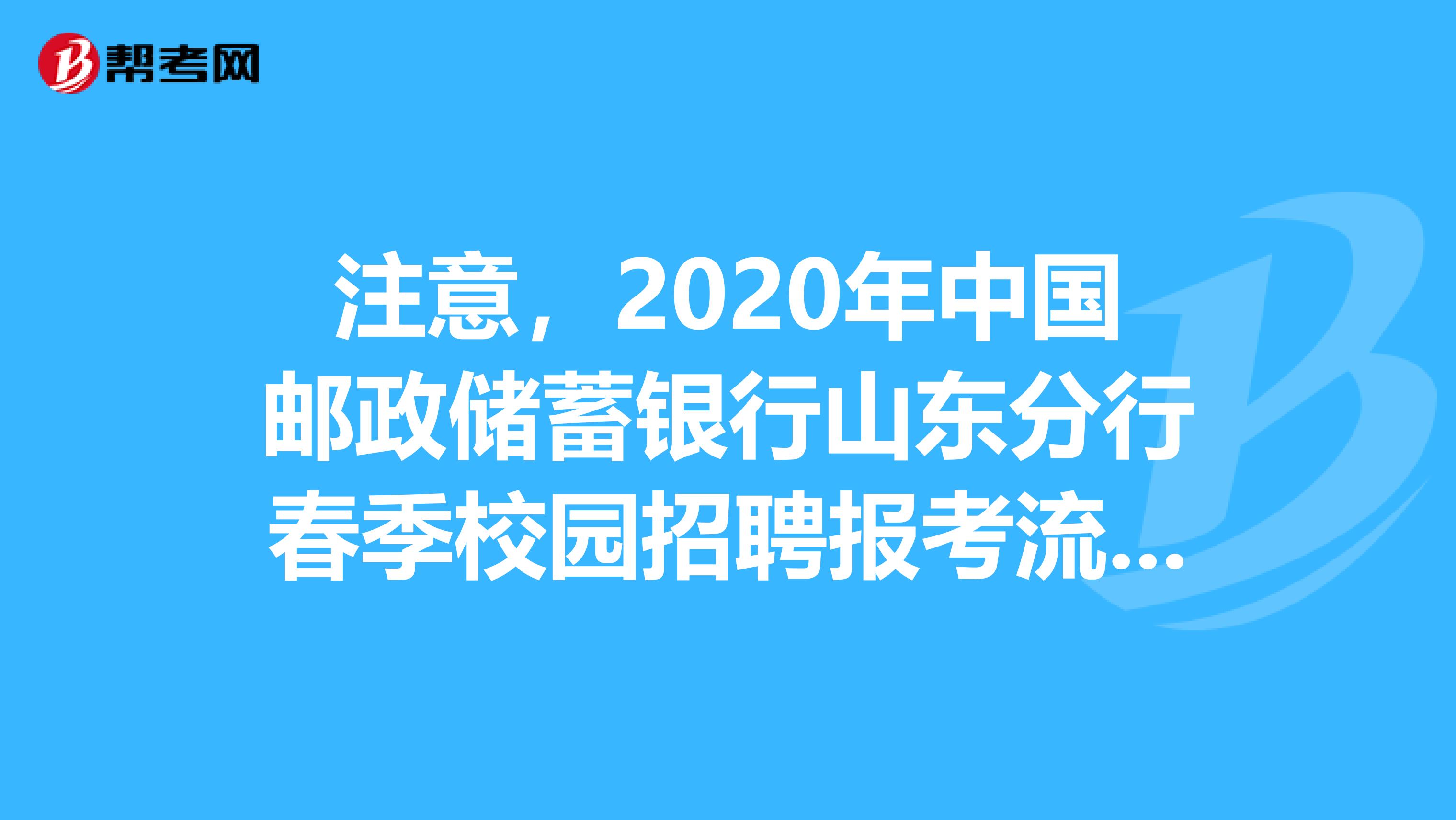 注意，2020年中国邮政储蓄银行山东分行春季校园招聘报考流程来了！