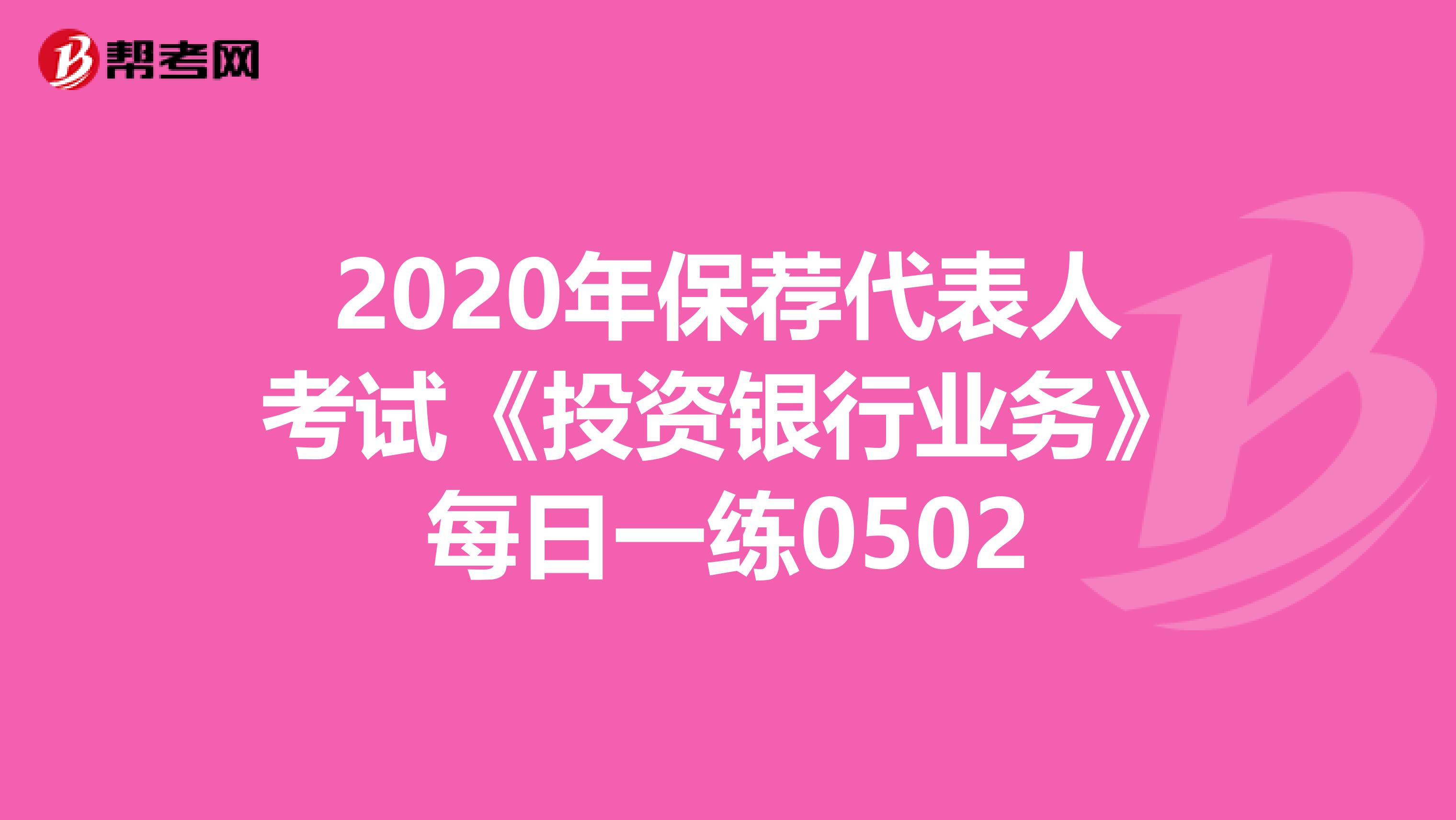 2020年保荐代表人考试《投资银行业务》每日一练0502