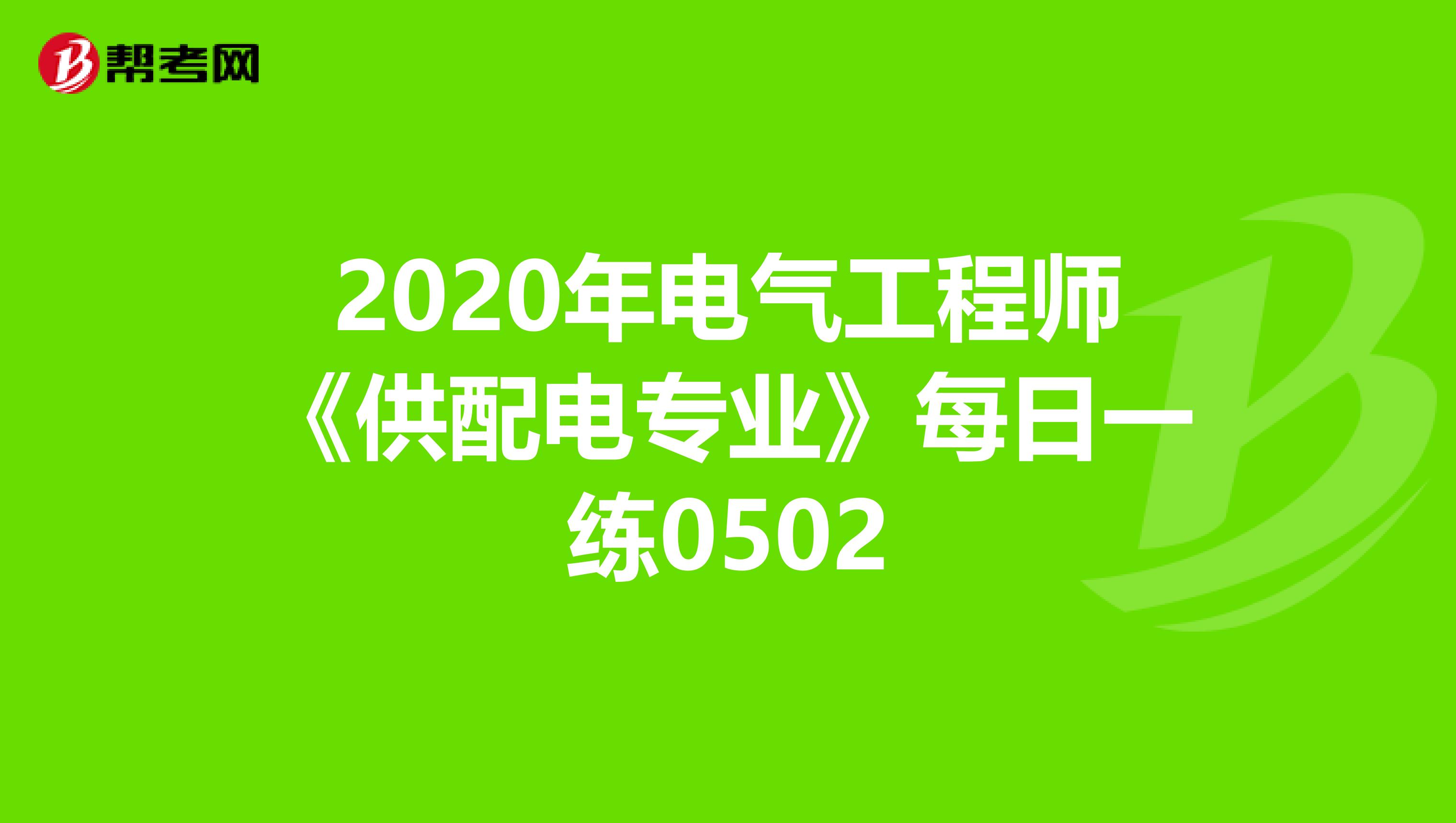 2020年电气工程师《供配电专业》每日一练0502
