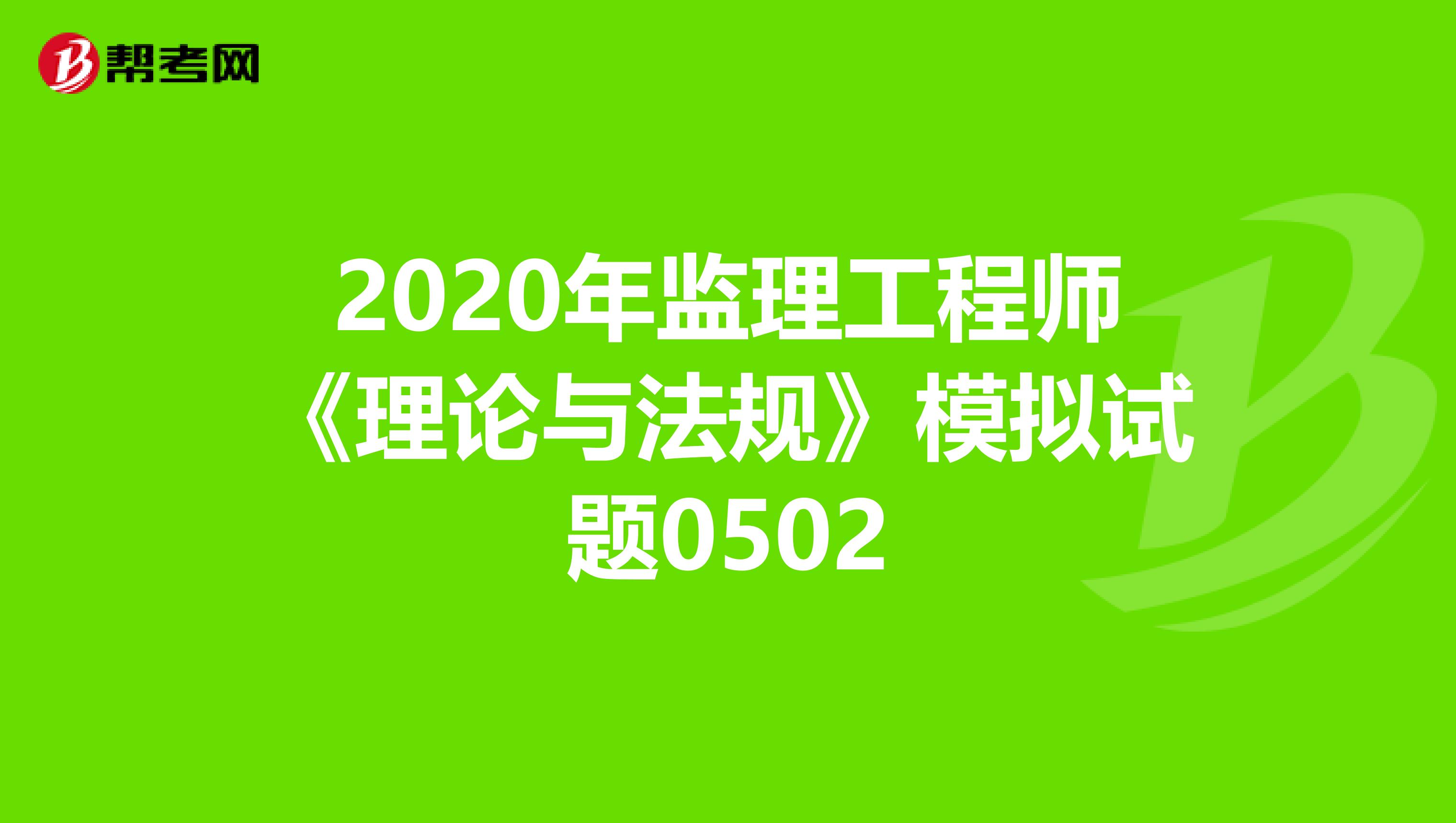 2020年监理工程师《理论与法规》模拟试题0502