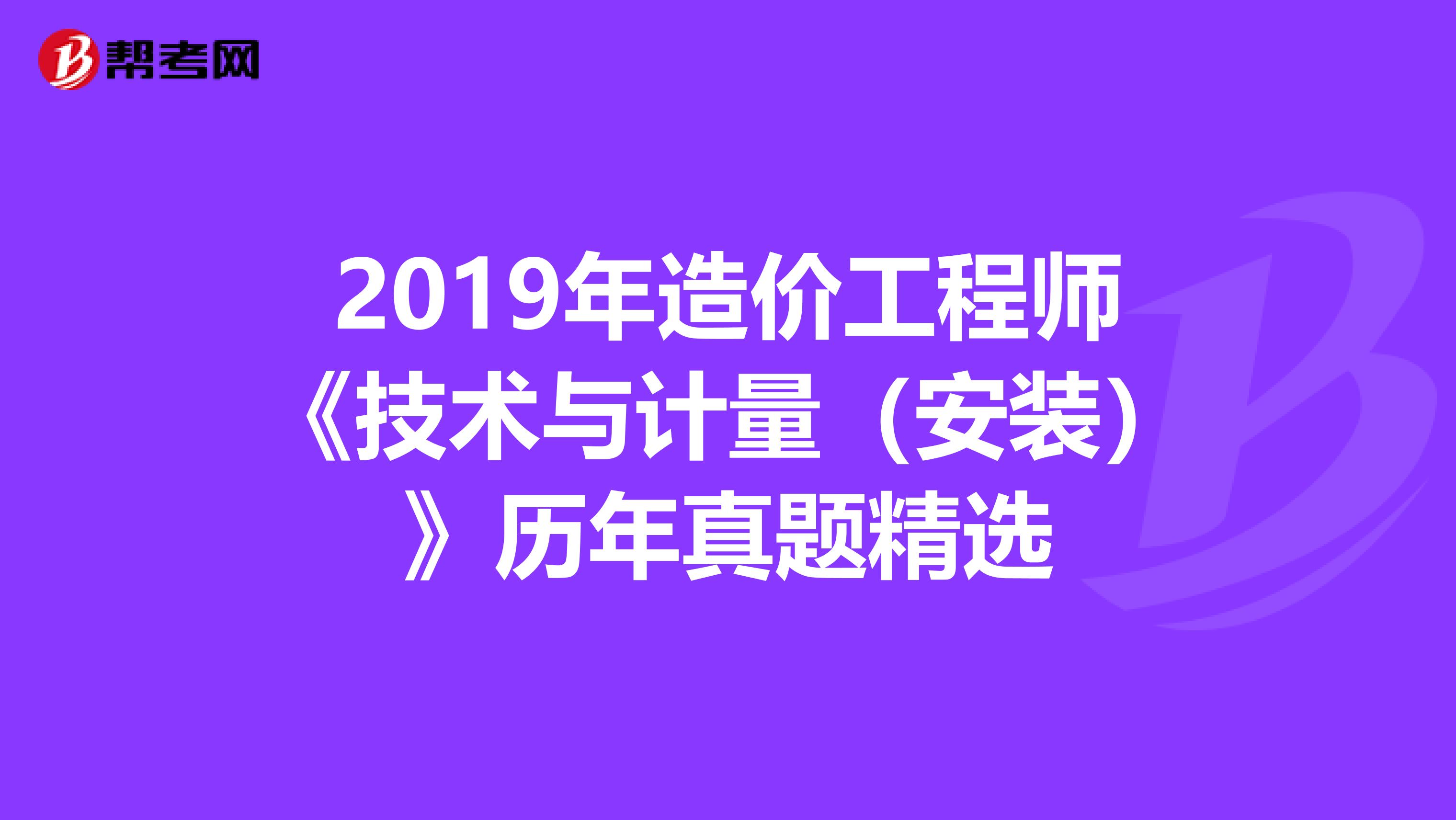 2019年造价工程师《技术与计量（安装）》历年真题精选