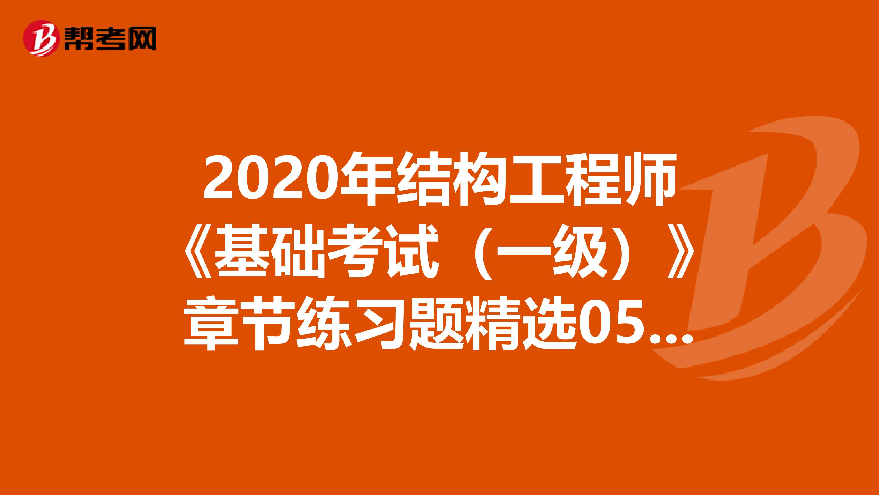 2020年结构工程师《基础考试（一级）》章节练习题精选0502