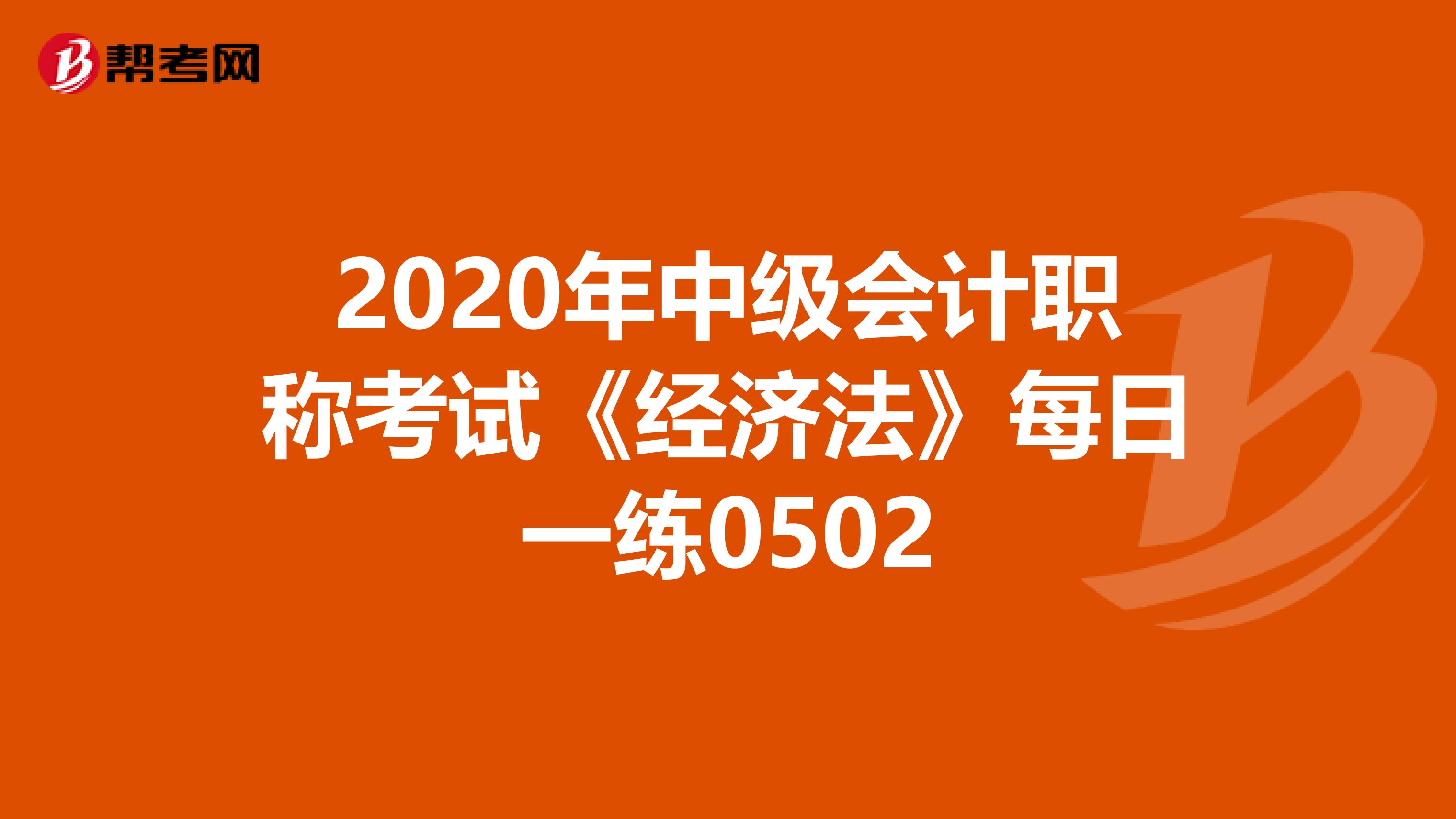 2020年中级会计职称考试《经济法》每日一练0502