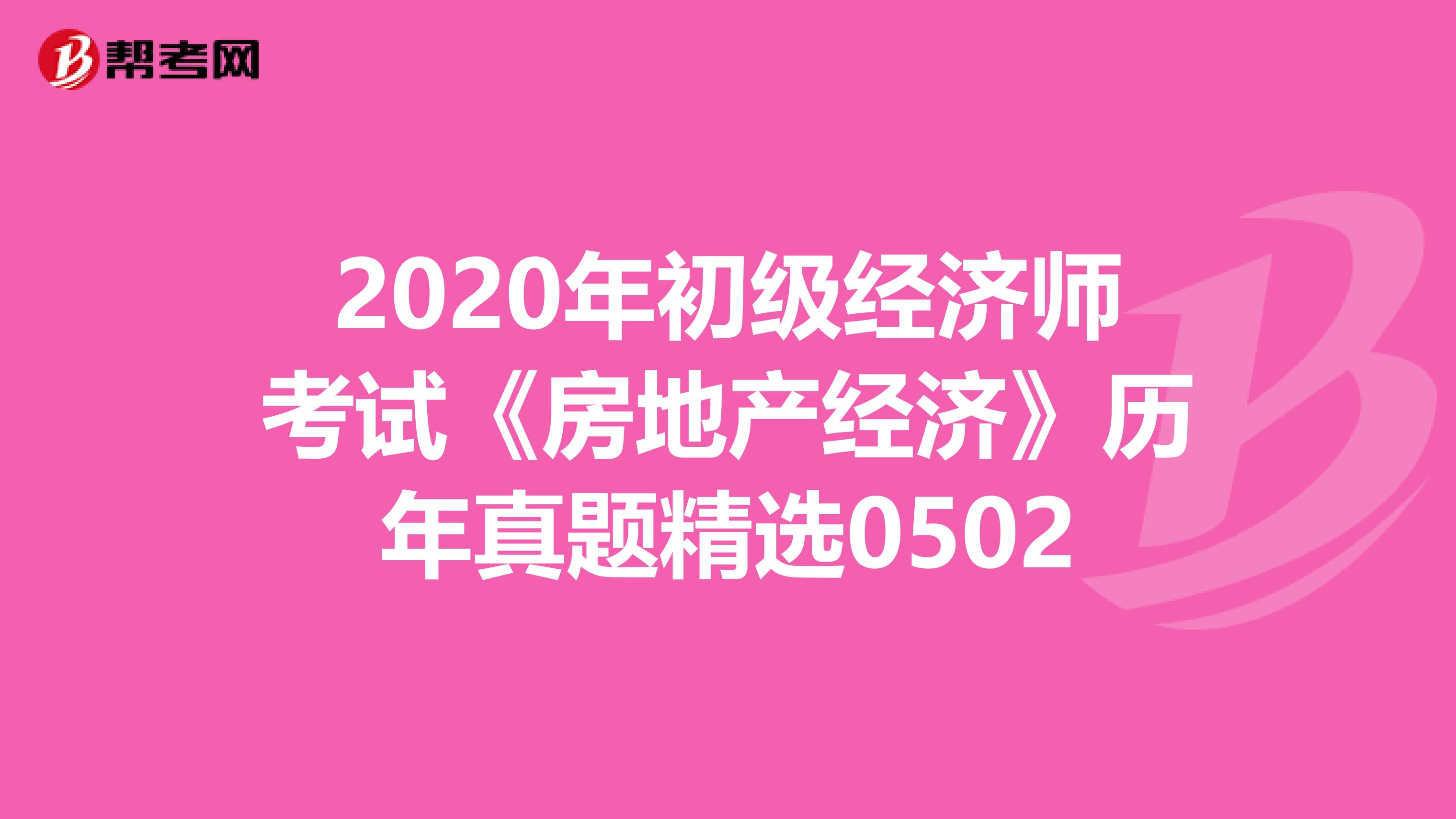 2020年初级经济师考试《房地产经济》历年真题精选0502
