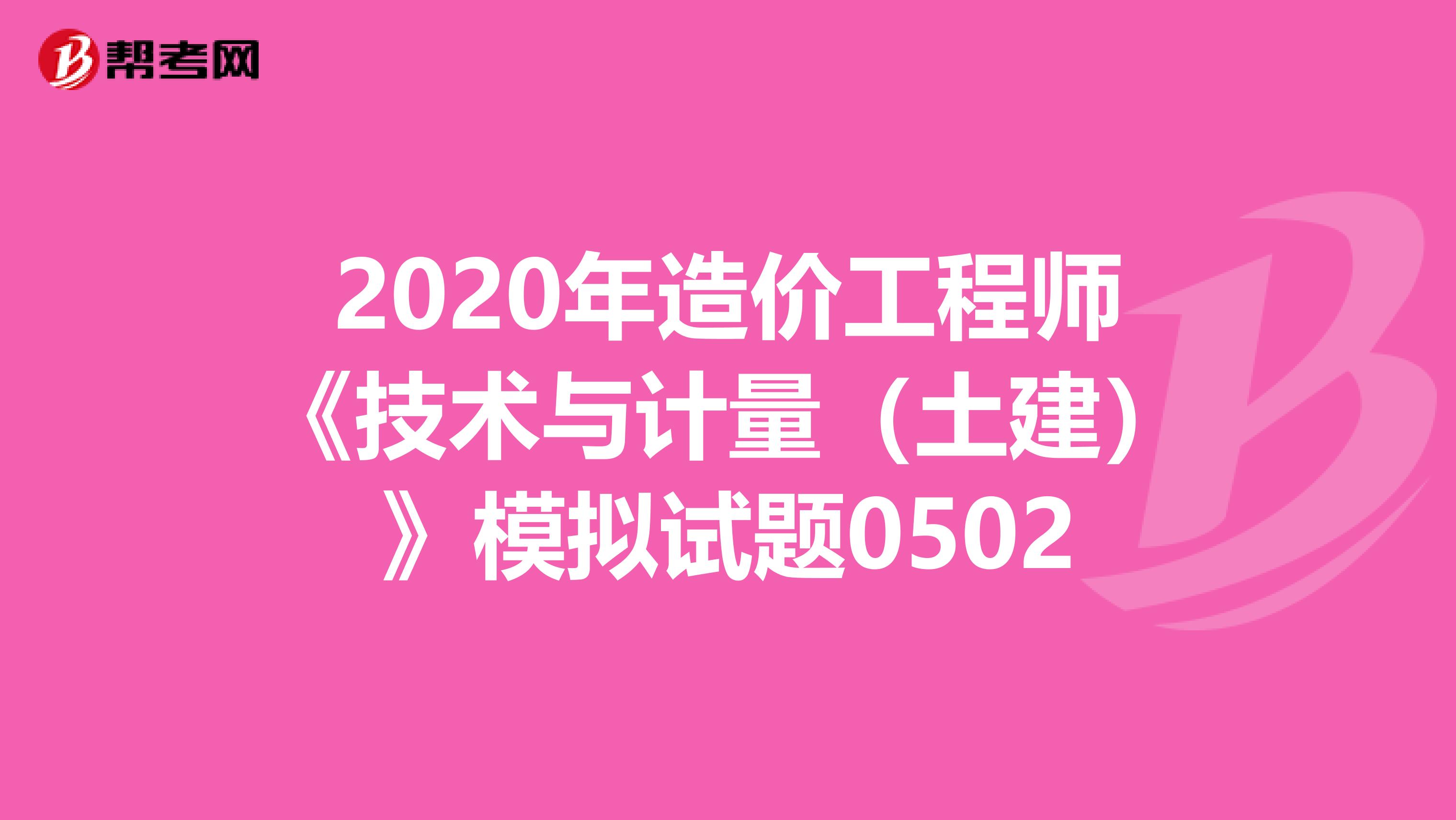 2020年造价工程师《技术与计量（土建）》模拟试题0502