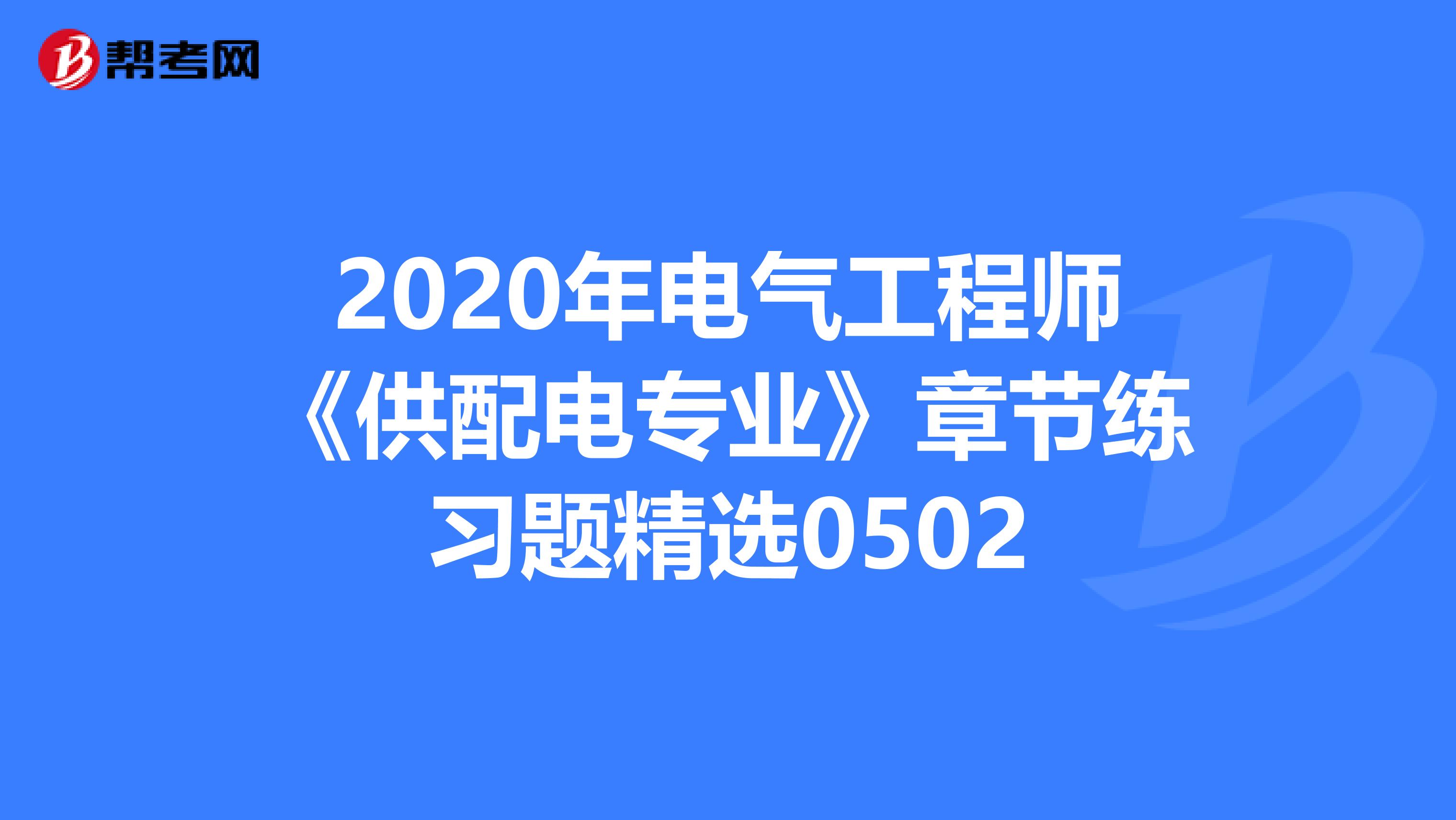 2020年电气工程师《供配电专业》章节练习题精选0502