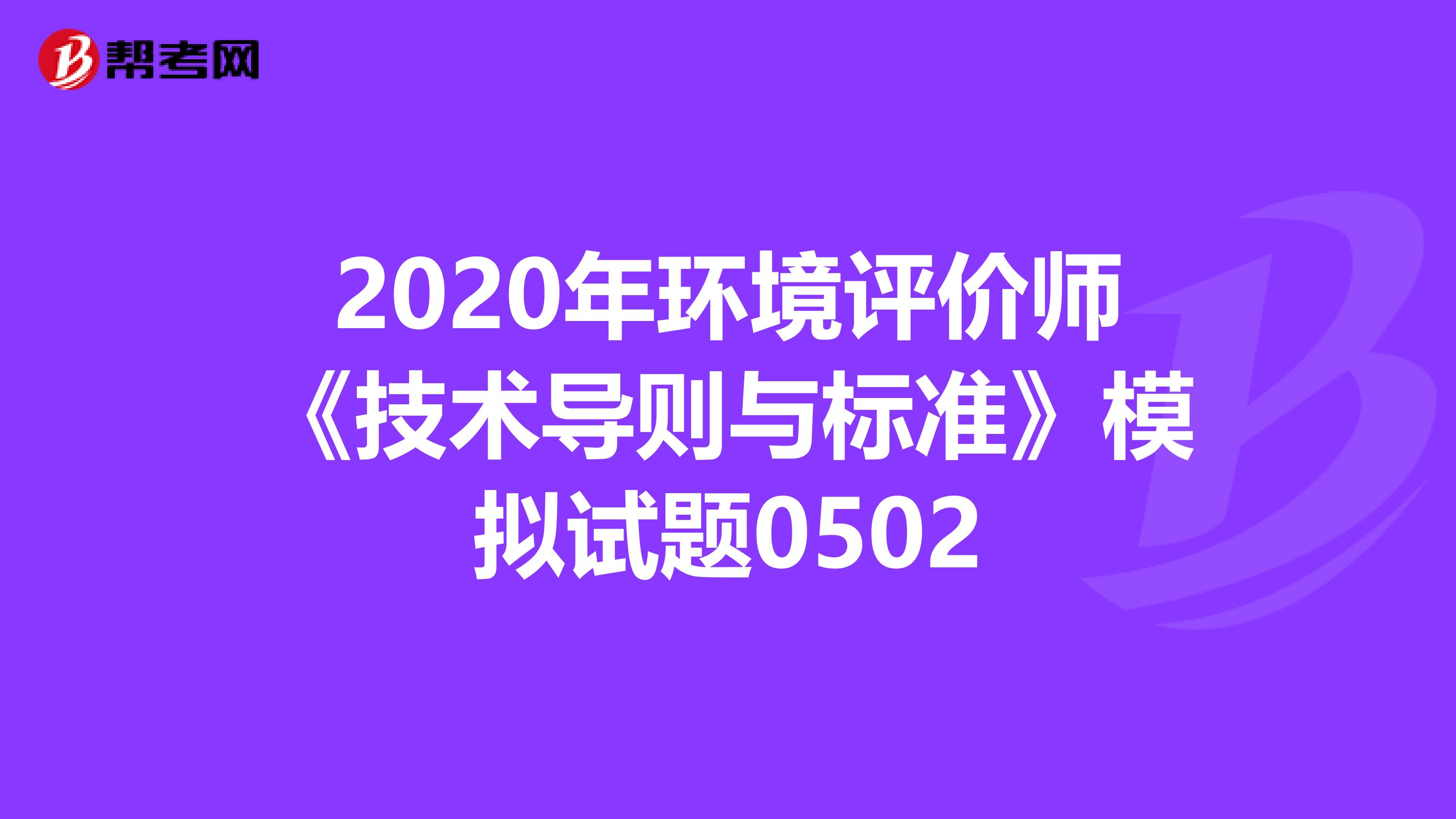 2020年环境评价师《技术导则与标准》模拟试题0502