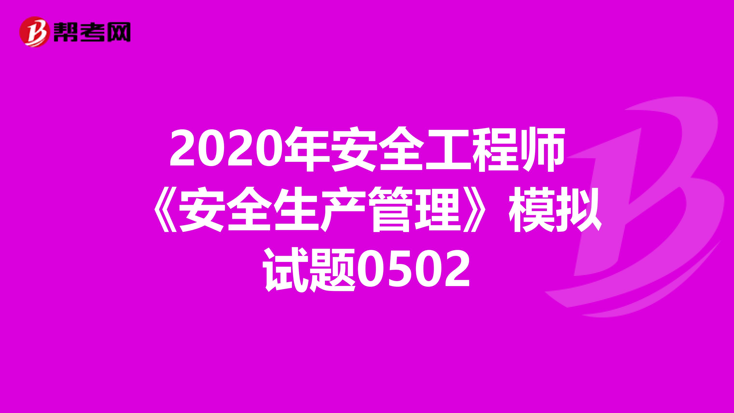 2020年安全工程师《安全生产管理》模拟试题0502